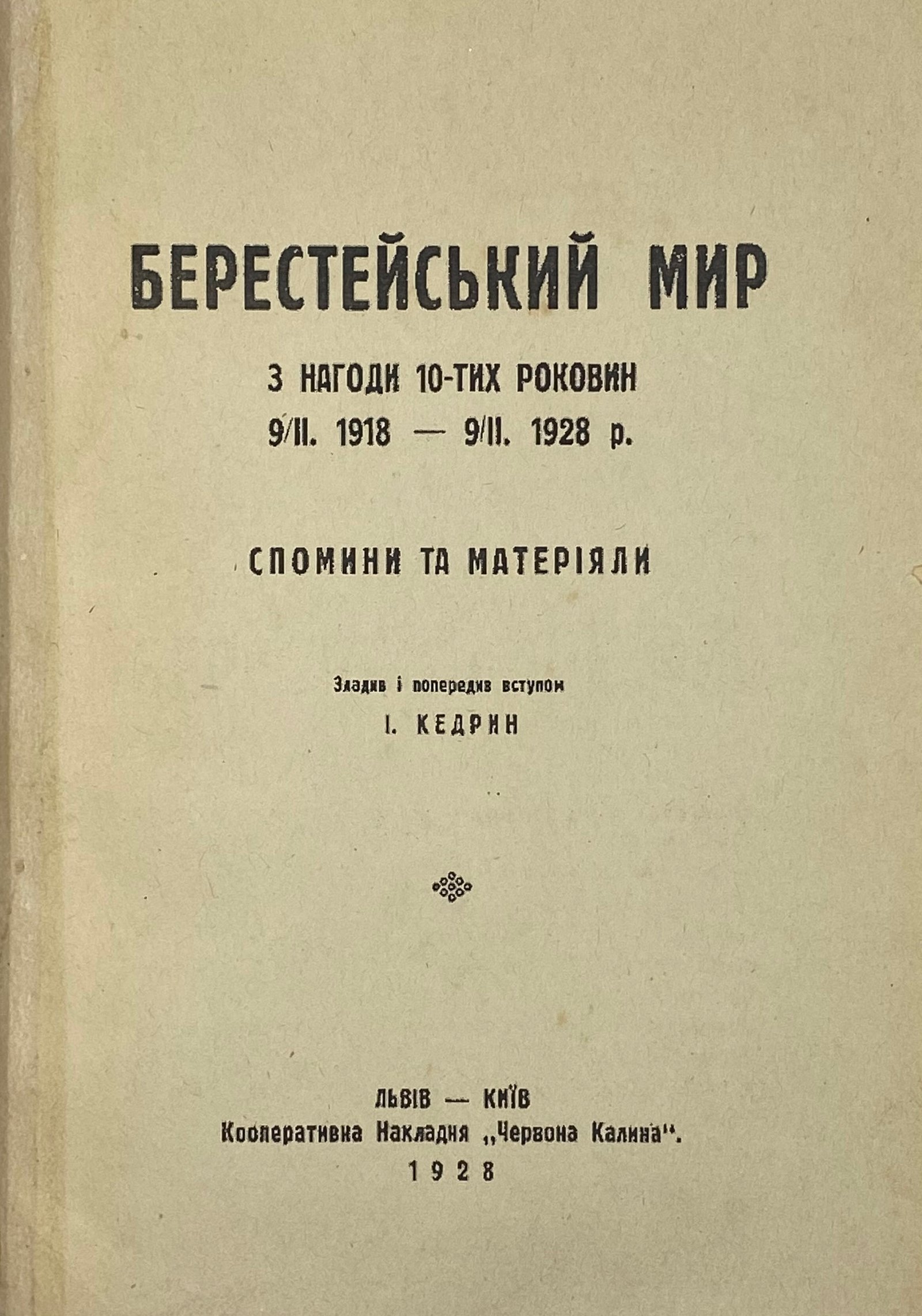 Берестейський мир. З нагоди 10-тих роковин. 9.ІІ 1918 — 9.ІІ 1928. Спомини та матеріяли. Зладив і попередив вступом І. Кедрин, Львів — Київ, «Червона калина», 1928.