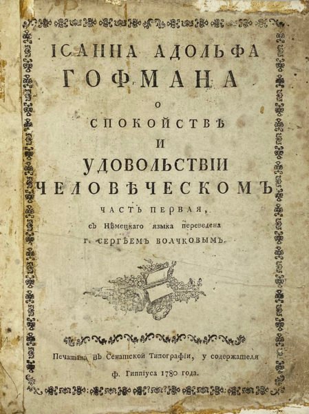 Гофман, И.А. Иоанна Адольфа Гофмана О спокойстве и удовольствии человеческом : [в 2 ч.] / пер. с нем. Сергеем Волчковым. — [М.]: Сенатская тип., 1780.
