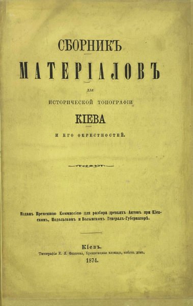 Сборник материалов для исторической топографии Киева и его окрестностей, изданный Комиссией для разбора древних актов. Киев, 1874.