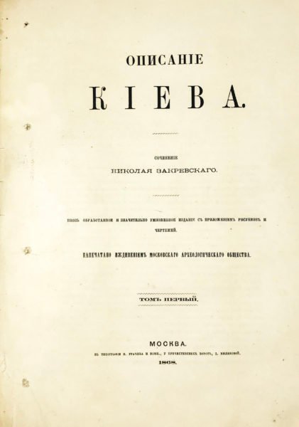 Закревский Н. Описание Киева. Вновь обработанное и значительно умноженное издание с приложением рисунков и чертежей. 2 тома. М., в типографии В.Грачева и Комп., 1868.