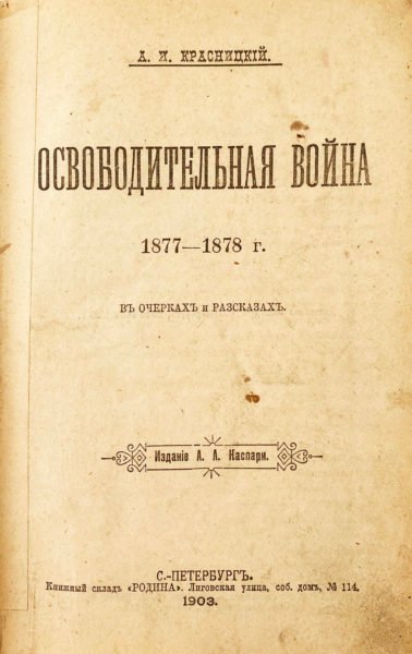 Красницкий, А.И. Освободительная война 1877-1878 г. в очерках и рассказах / [Сост.] А.И. Красницкий. СПб.: А. Каспари; Книжный склад «Родина », 1903.