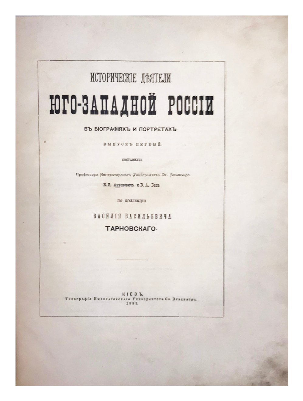 Антонович, В.Б., Бец, В.А. Исторические деятели юго-западной России в биографиях и портретах / составили профессора Имп. Университета Св. Владимира В.Б. Антонович и В.А. Бец по коллекции Василия Васильевича Тарновского. Вып. 1 [и единств.]. Киев: Тип. Имп. Университета Св. Владимира, 1885.