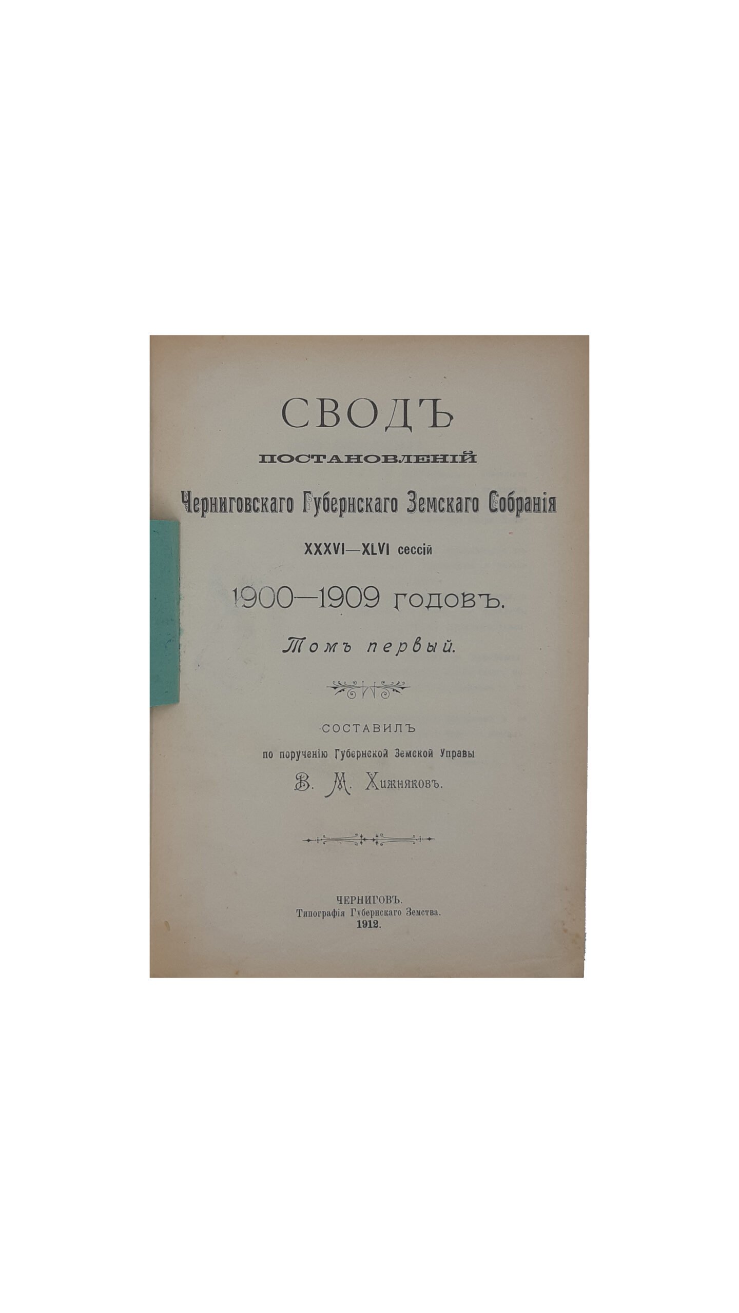 Свод постановлений Черниговского Губернского Земского Собрания XXXVI-XLVI сессий 1900-1909 годов. Том Первый / составил по поручению Губернской Земской Управы  В. М. Хижняков.  Чернигов — 1912.