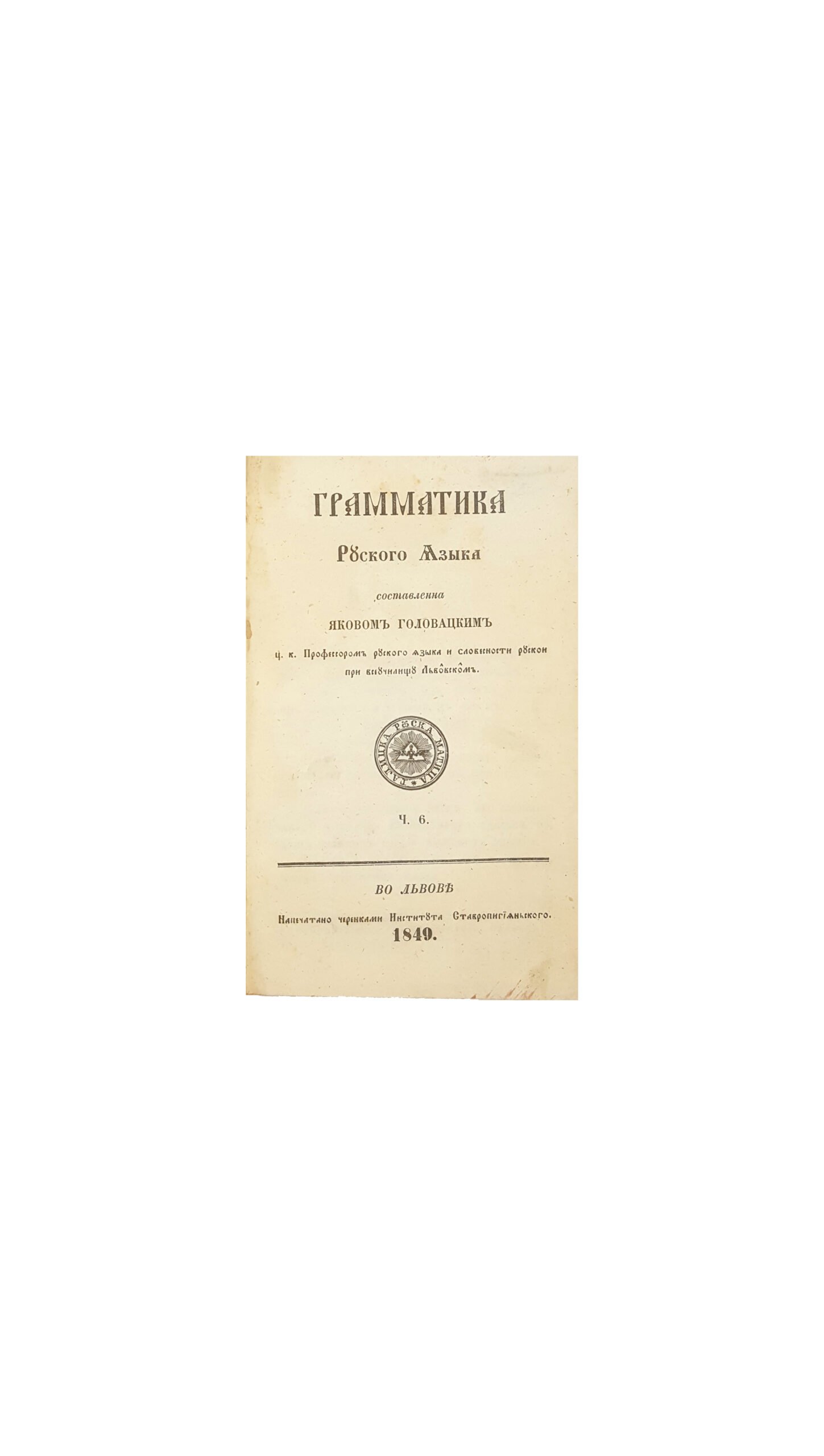Головацкий Я.Ф. Грамматика русского языка. Составлена Яковом Головацким , напечатано чернилами Института Старопигинского, ЛЬВОВ — 1849.