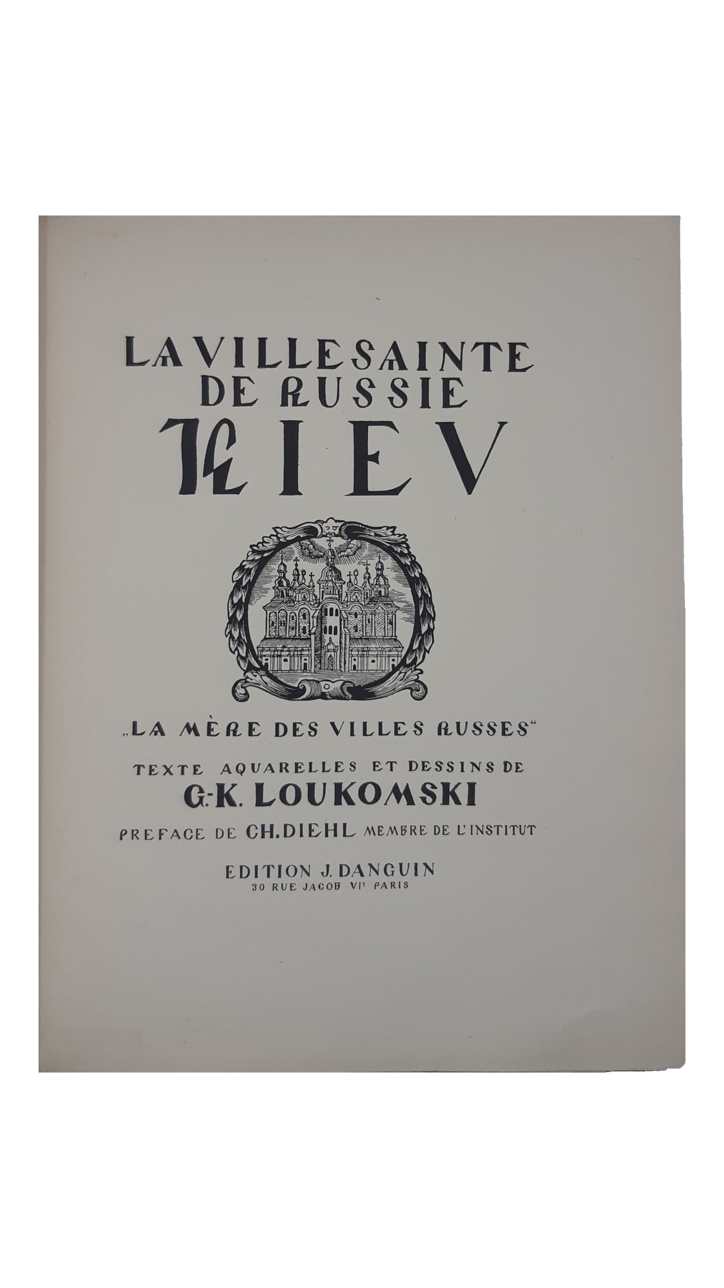 Лукомский, Г.К. Киев. Святой город России. «Мать городов русских». Его история, монастыри, мозаики и фрески, произведения искусства / текст, акварели и рисунки Г.K. Лукомского; предисл. Ч. Диля. [Kiev. La ville sainte de Russie. «La Mere des Villes Russes» / texte, aquarelle et dessins de G.K. Loukomski. На фр. яз.]. Париж: J. Danguin, 1929