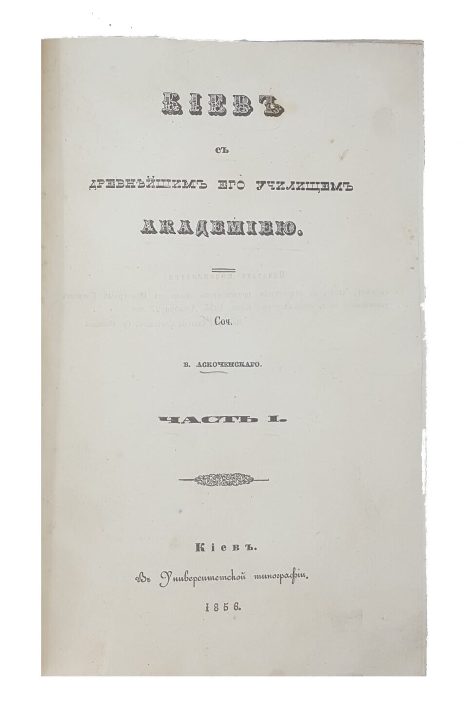 Аскоченский В. Киев с древнейшим его училищем академиею .в 2-х частях.киев университетская типография 1856 г