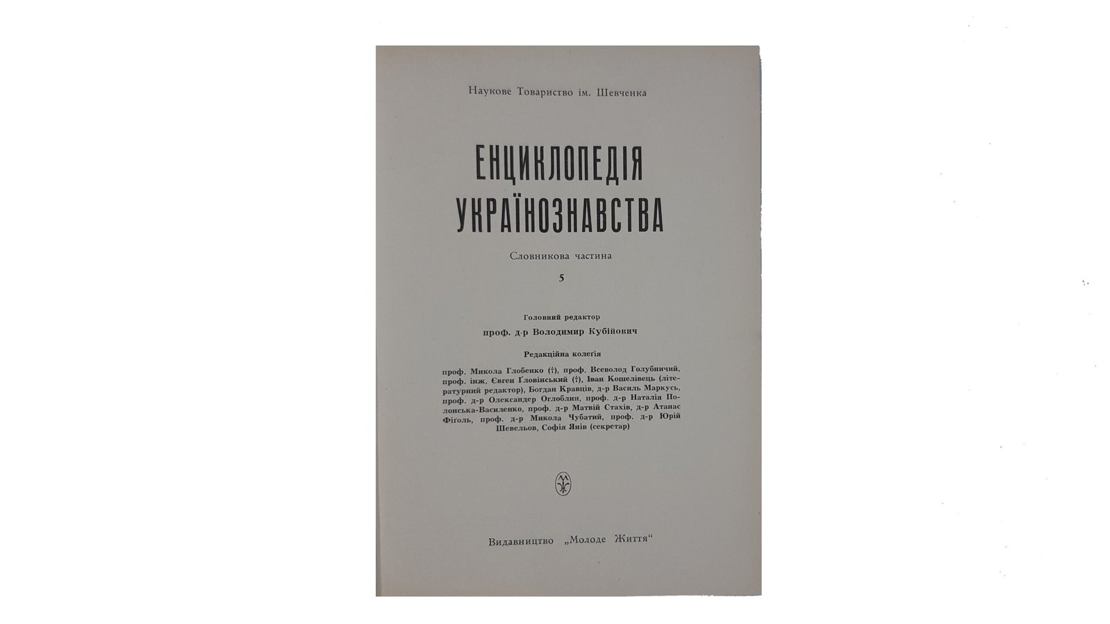 Енциклопедія Українознавства. Словникова частина. – Т. 1-10: Абаза Микола – Голов’янко Зиновій / Гол. ред. В. Кубійович; Заст. гол. ред. М. Глобенко. Наукове товариство ім. Шевченка. – Париж; Нью-Йорк, 1955. (Энциклопедия Украиноведения. Словарная часть).