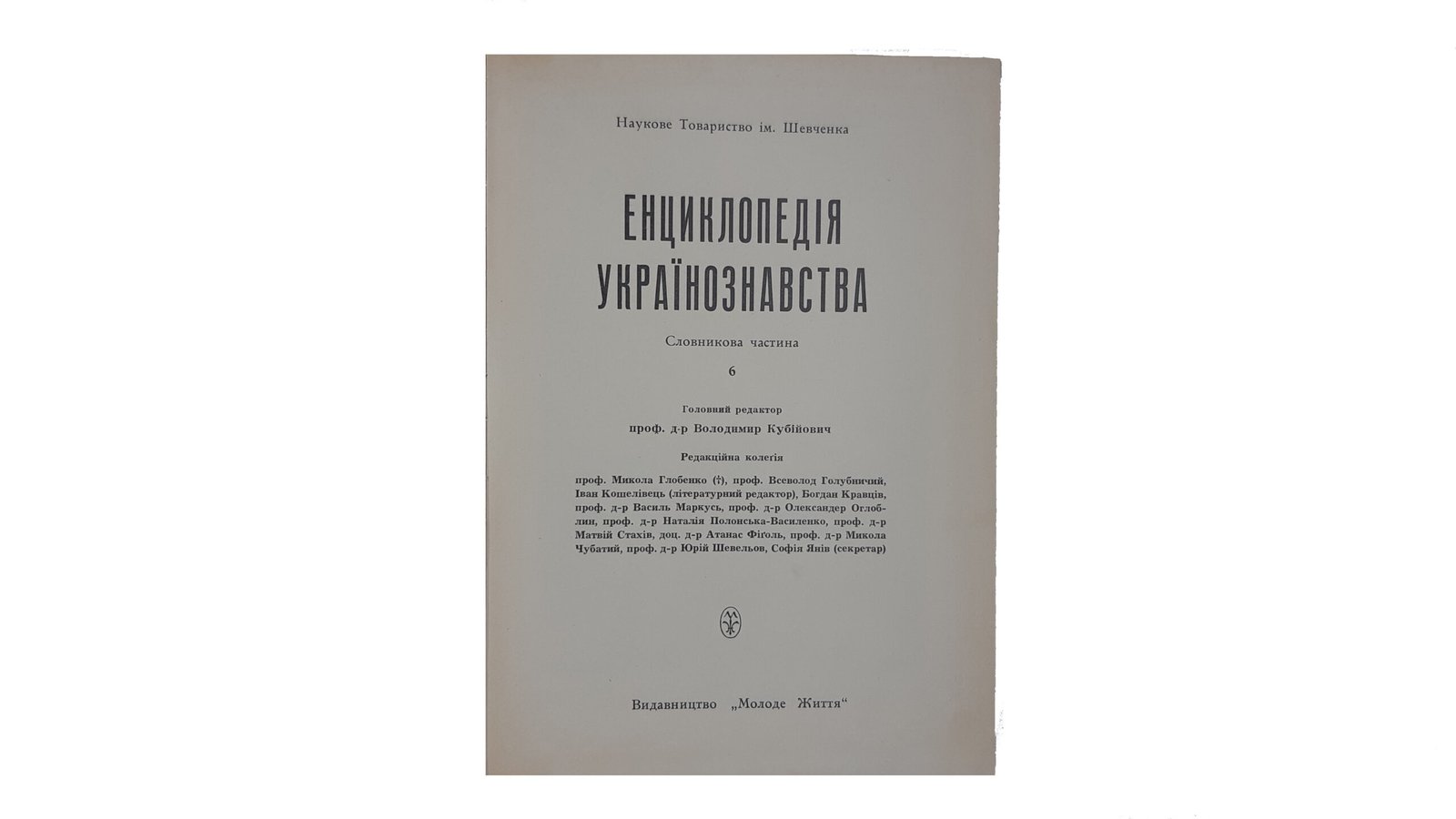 Енциклопедія Українознавства. Словникова частина. – Т. 1-10: Абаза Микола – Голов’янко Зиновій / Гол. ред. В. Кубійович; Заст. гол. ред. М. Глобенко. Наукове товариство ім. Шевченка. – Париж; Нью-Йорк, 1955. (Энциклопедия Украиноведения. Словарная часть).