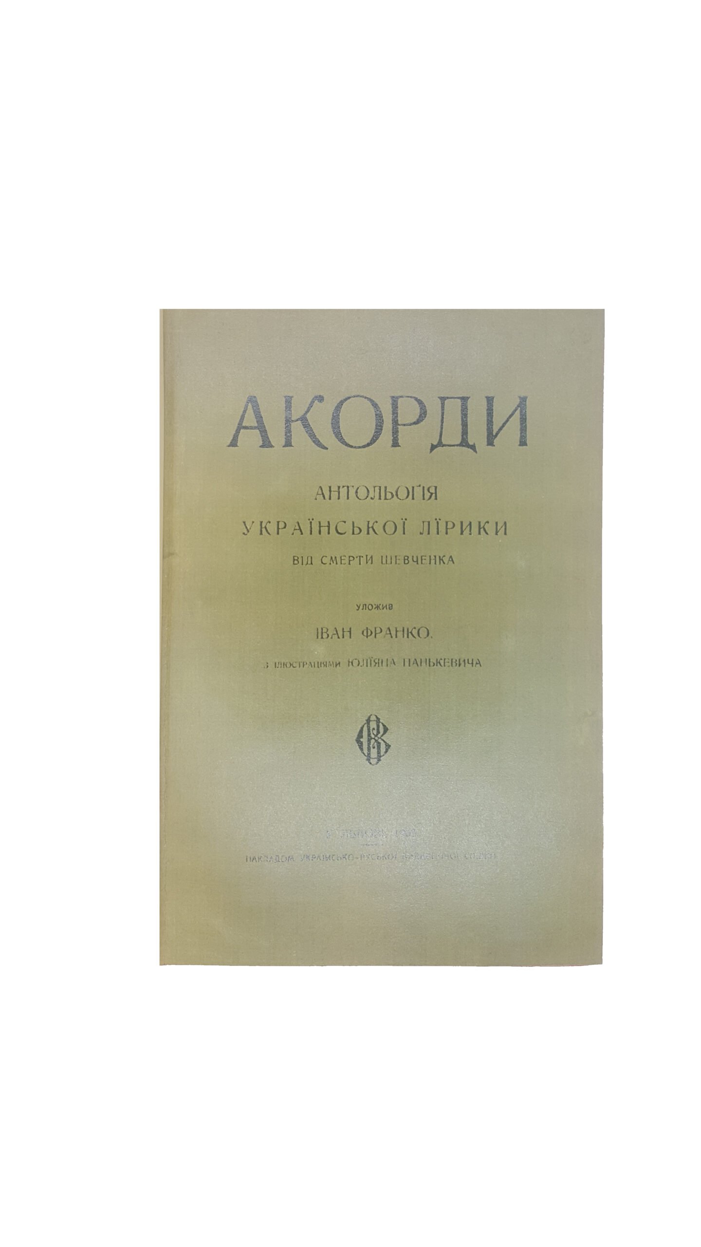 АКОРДИ : антологія української лірики від смерті Шевченка / уложив І. Я. Франко ; з іл. Ю. Панькевича. – Львів: Накладом Укр.-рус. Вид. Спілки, 1903.  ( ФКОРДЫ : антология украинской лирики от смерти Шевченка).