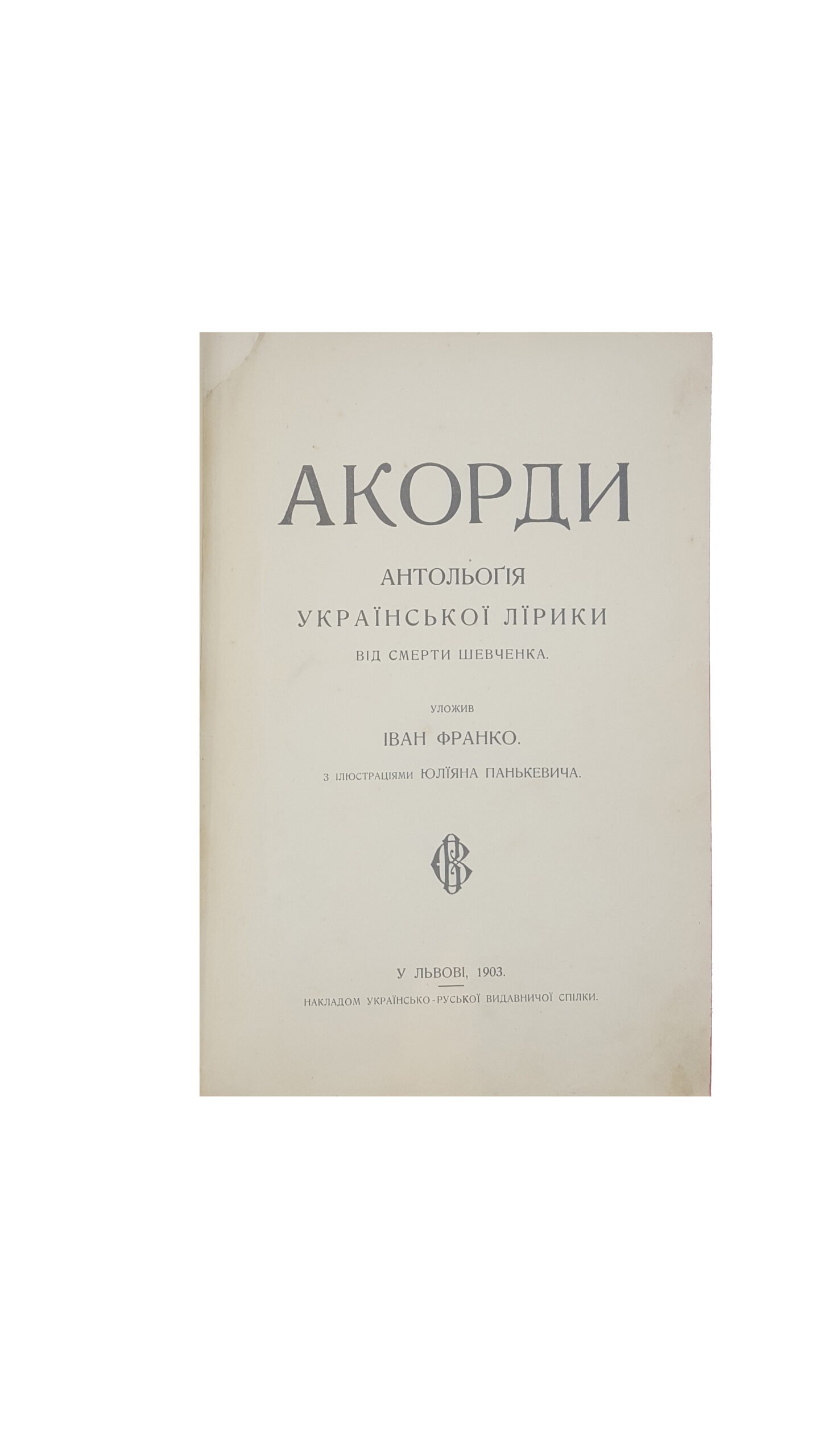 АКОРДИ : антологія української лірики від смерті Шевченка / уложив І. Я. Франко ; з іл. Ю. Панькевича. – Львів: Накладом Укр.-рус. Вид. Спілки, 1903.  ( ФКОРДЫ : антология украинской лирики от смерти Шевченка).