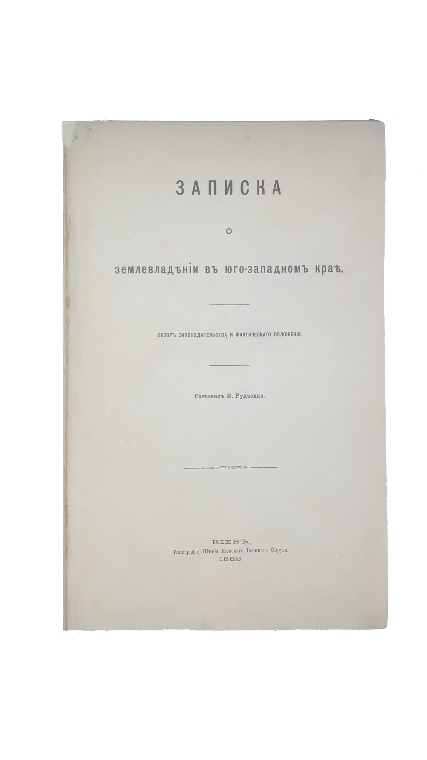 Записка о землевладении в Юго-Западном крае : обзор законодательства и фактического положения / И. Рудченко. – К.: Типография Штаба Киевского Военного Округа, 1882.