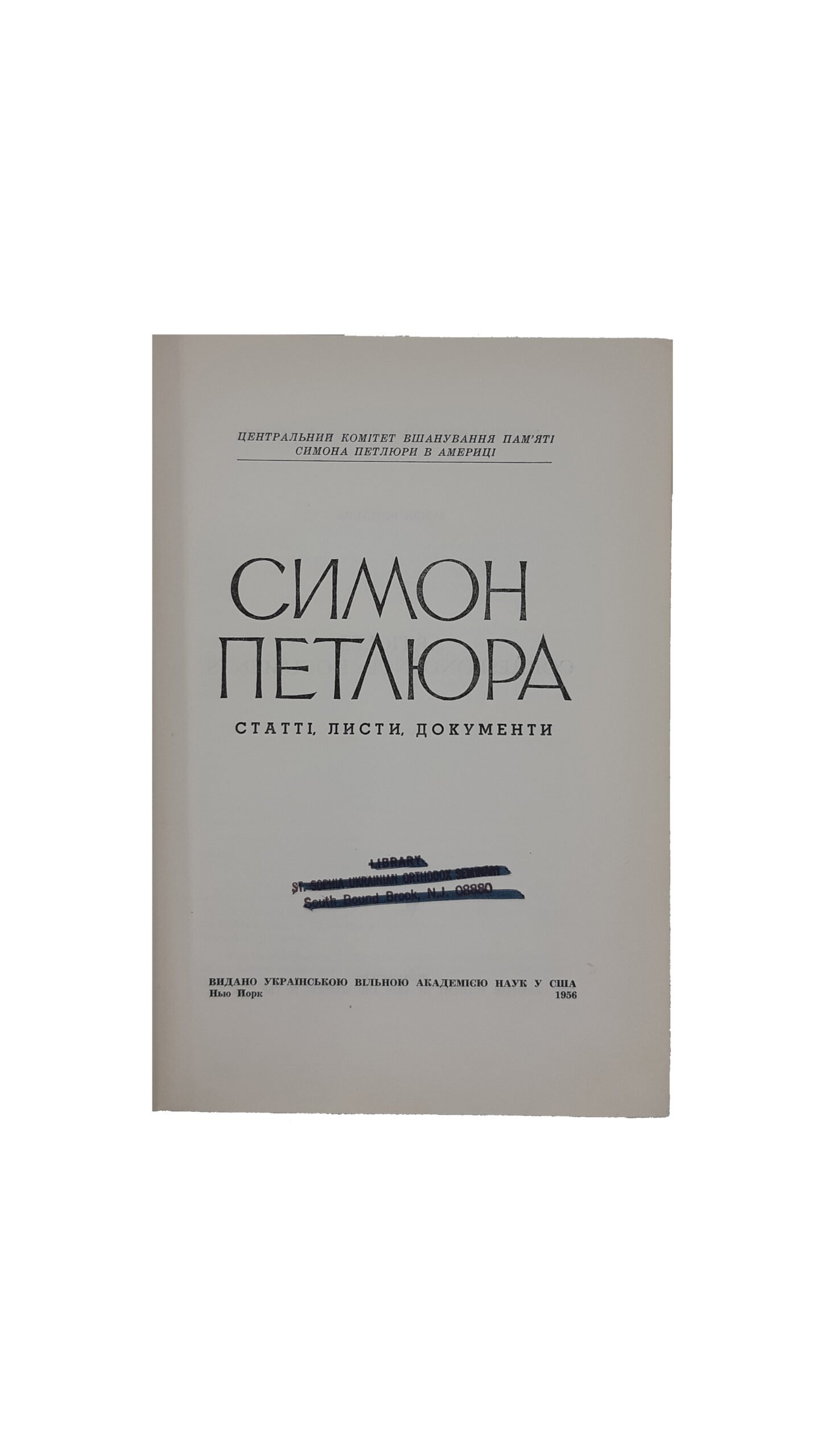 Петлюра С. Статті, листи, документи.центральний комітет вшанування пам,яті Симона Петлюри в амереці,видано українською вільною академією наук у США — Нью-Йорк, 1956