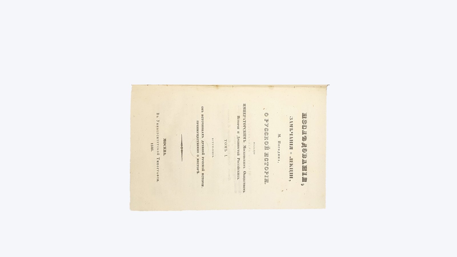 Погодин Михаил Петрович .     Изследования, замечания и лекции М. Погодина о русской истории. — Москва : изданы Императорским Московским о-вом истории и древностей российских, 1846-1856