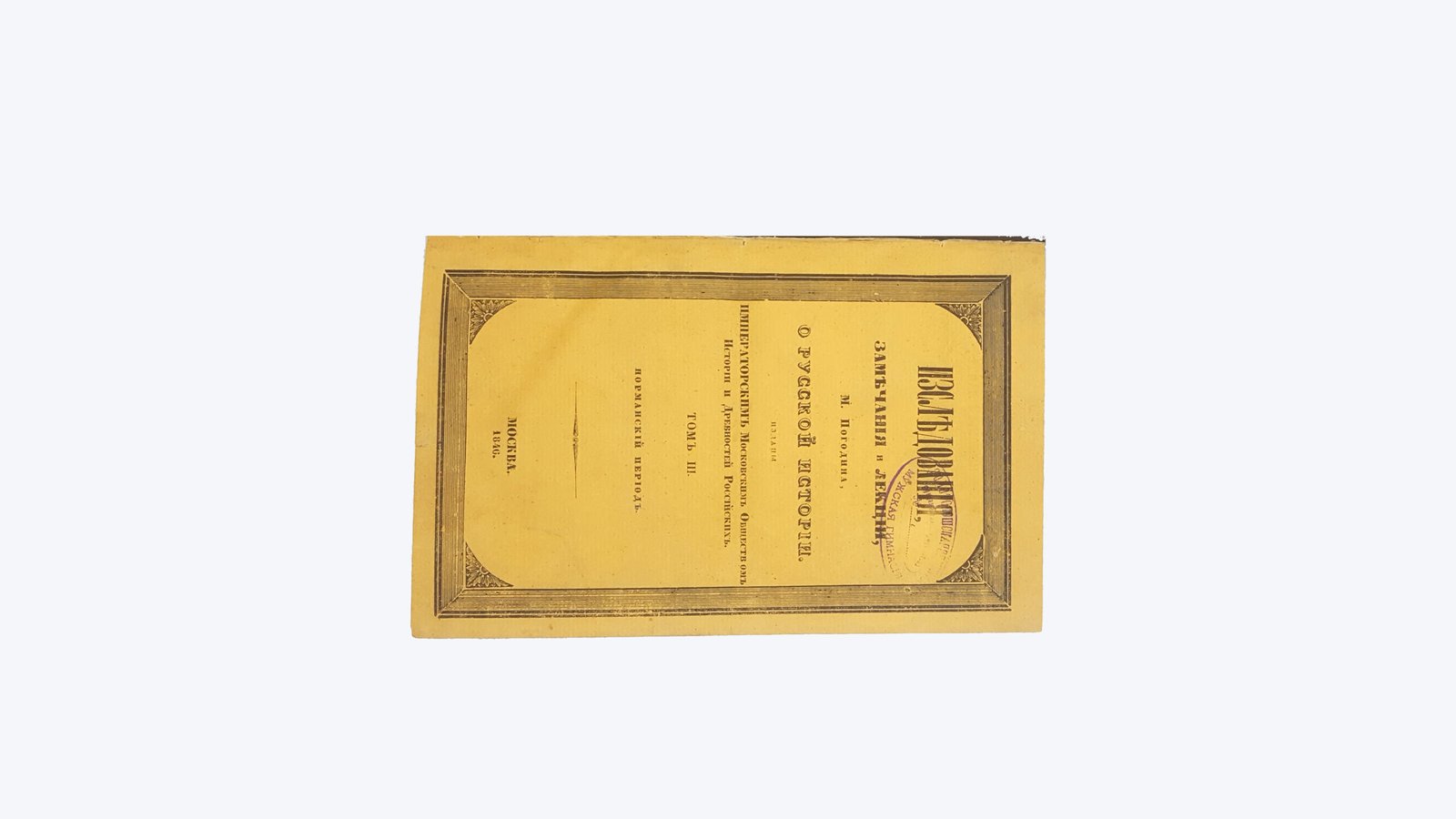 Погодин Михаил Петрович .     Изследования, замечания и лекции М. Погодина о русской истории. — Москва : изданы Императорским Московским о-вом истории и древностей российских, 1846-1856