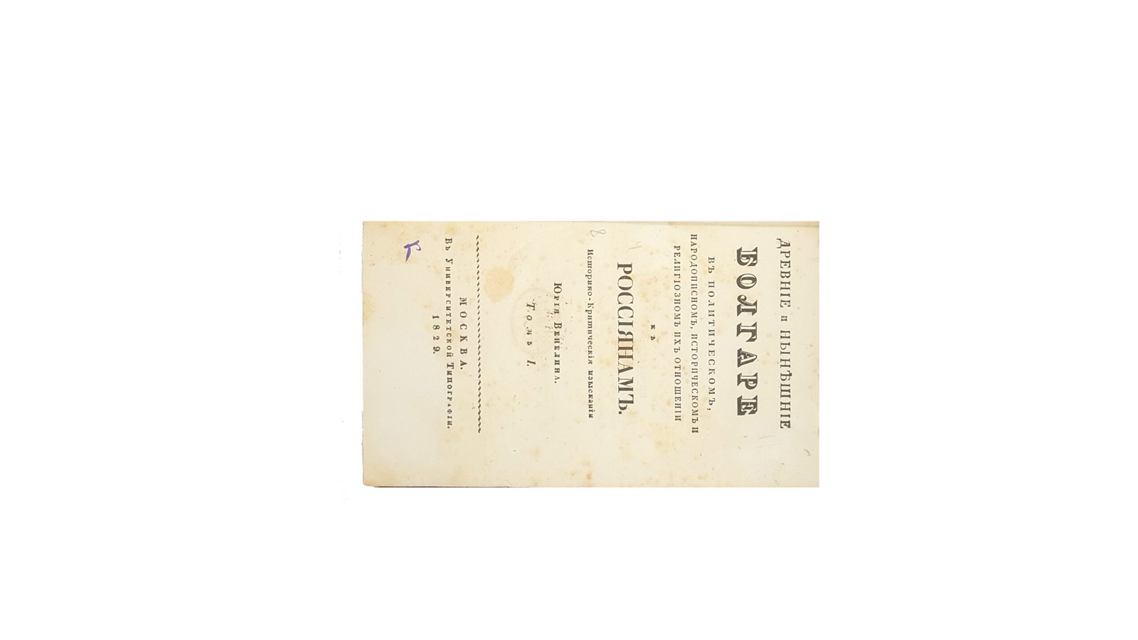 Древние и нынешние болгаре в политическом, народописном, историческом и религиозном их отношении к россиянам : историко-критические изыскания Юрия Венелина. Москва,унив-ая типография 1829 г