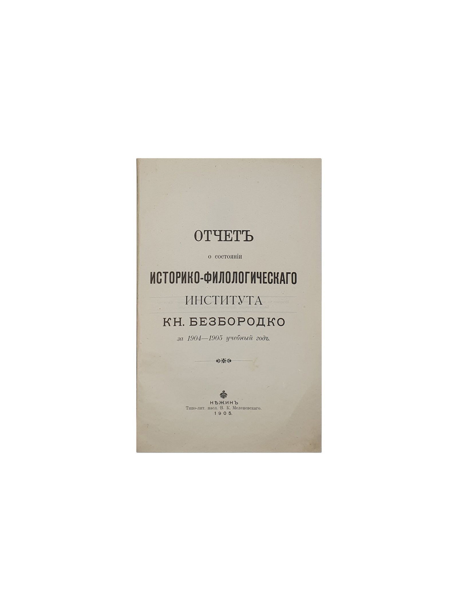 Отчеты о состоянии и деятельности историко-филологического института князя Безбородко в Нежине за 1903 — 1904 учебный год , за 1904 — 1905 учебный год . Нежин . Типо-литография насл. В. К. Меленевского. 1905 год.