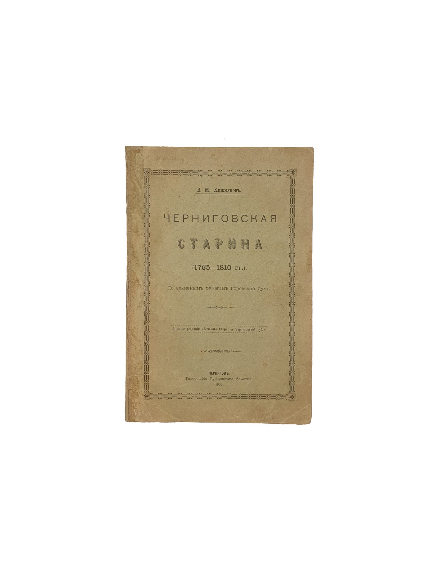 Хижняков В.М.  Черниговская старина (1765-1810 гг.)  По архивным бумагам Городской Думы. Чернигов. Типография Губернского Земства. 1900 год.