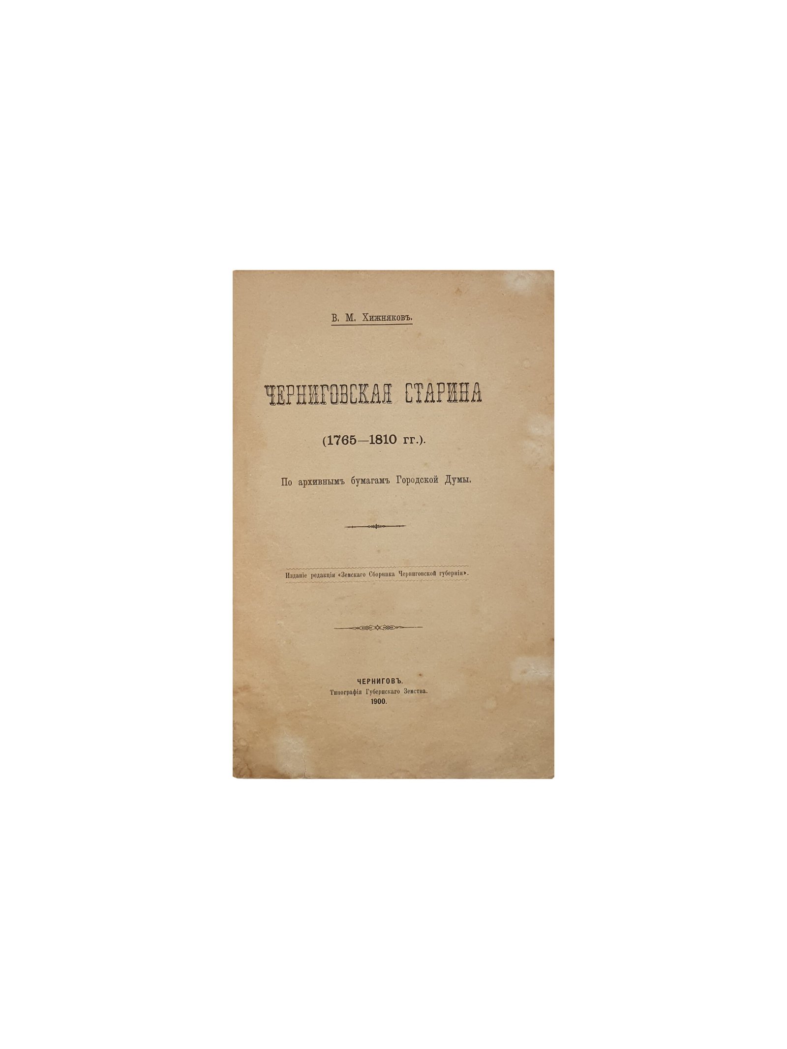 Хижняков В.М.  Черниговская старина (1765-1810 гг.)  По архивным бумагам Городской Думы. Чернигов. Типография Губернского Земства. 1900 год.