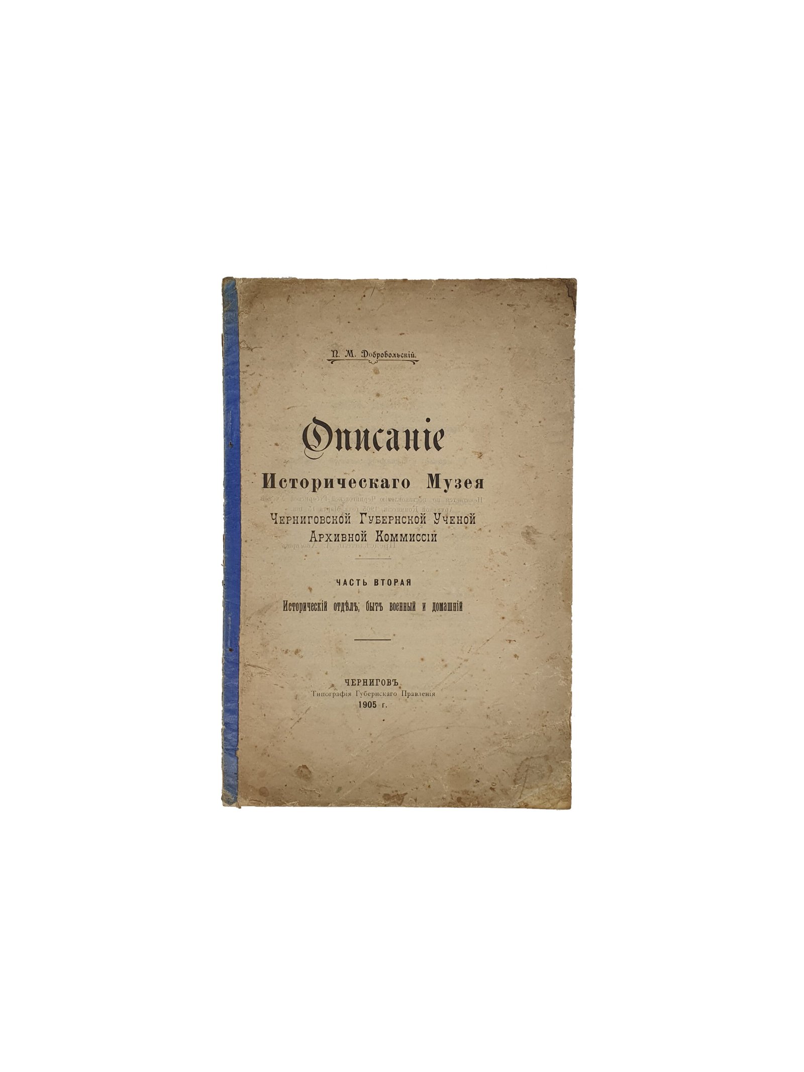Добровольский П М.  Описание Исторического Музея Черниговской Губернской Ученой Архивной Комиссии. Часть вторая. Исторический отдел , быт военный и домашний.  Чернигов.  Типография Губернского Правления. 1905 год.