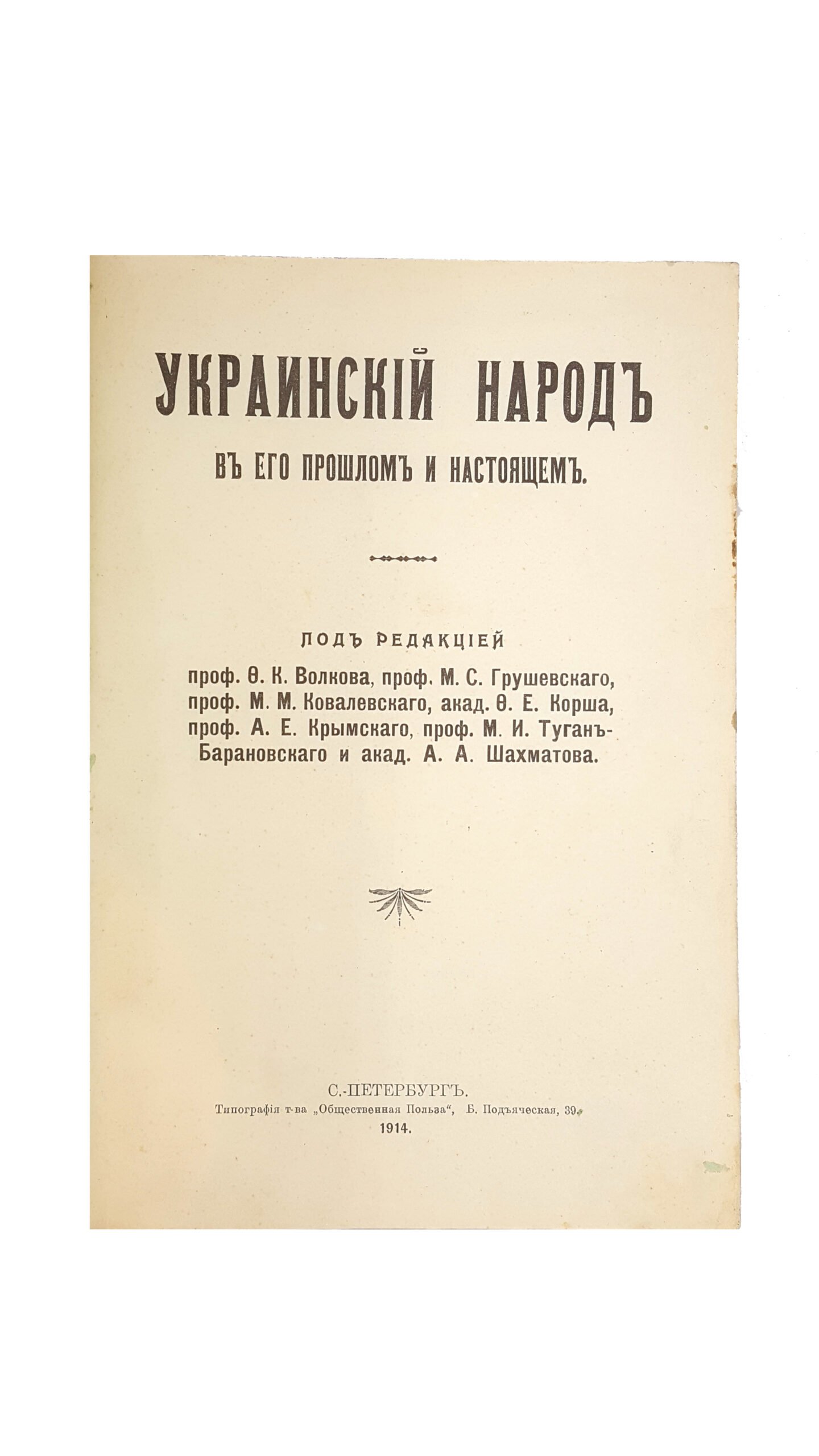Украинский народ в его прошлом и настоящем / под ред. проф. Ф.К. Волкова, проф. М.С. Грушевского, проф. М.М. Ковалевского, акад. Ф.Е. Корша, проф. А.Е. Крымского, проф. М.И. Туган-Барановского и акад. А.А. Шахматова. Два тома в одной книге Т. 1-2. СПб.: Тип. т-ва «Общественная Польза»; Издание М.А. Славинского, 1914-1916.