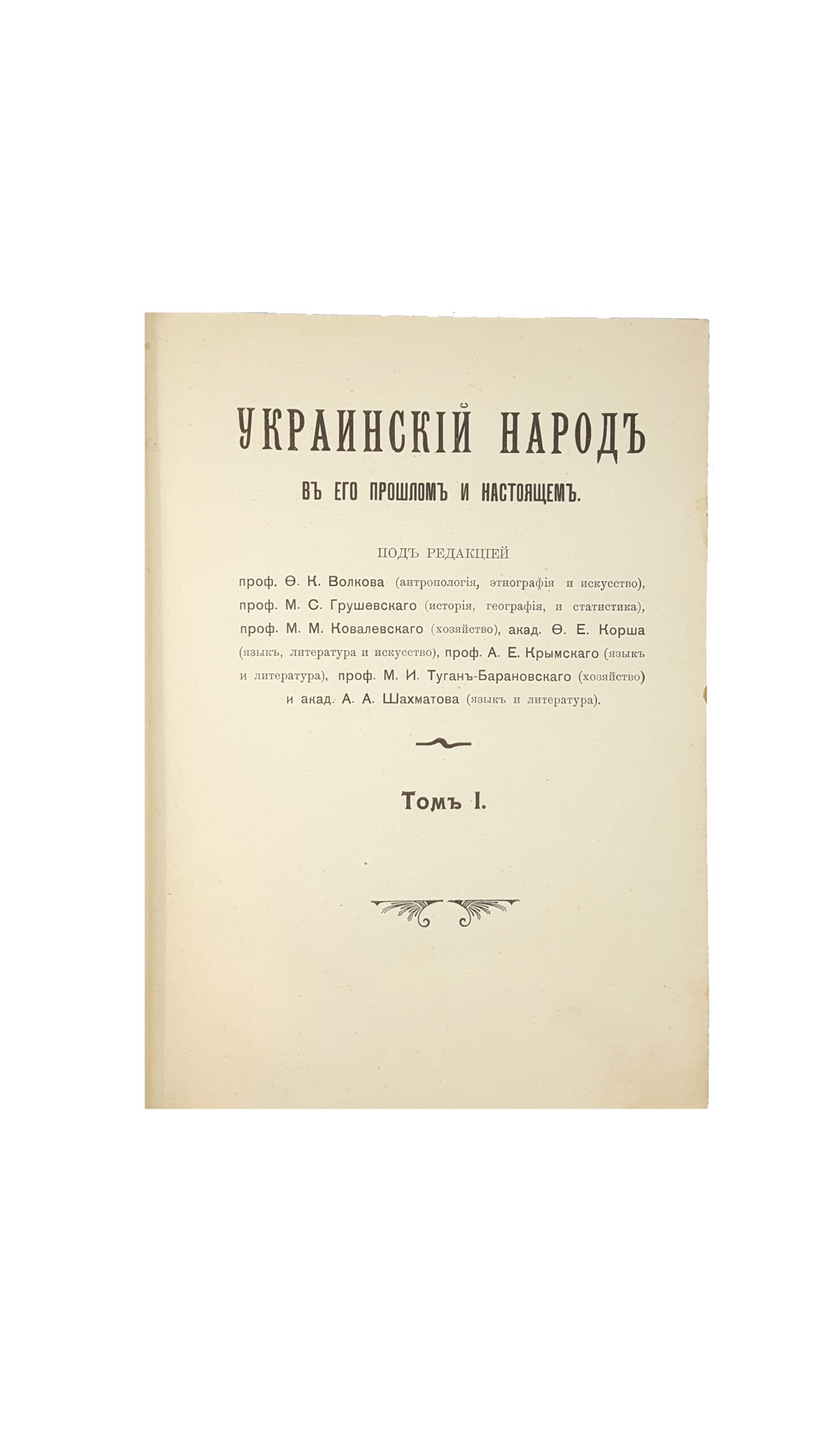 Украинский народ в его прошлом и настоящем / под ред. проф. Ф.К. Волкова, проф. М.С. Грушевского, проф. М.М. Ковалевского, акад. Ф.Е. Корша, проф. А.Е. Крымского, проф. М.И. Туган-Барановского и акад. А.А. Шахматова. Два тома в одной книге Т. 1-2. СПб.: Тип. т-ва «Общественная Польза»; Издание М.А. Славинского, 1914-1916.