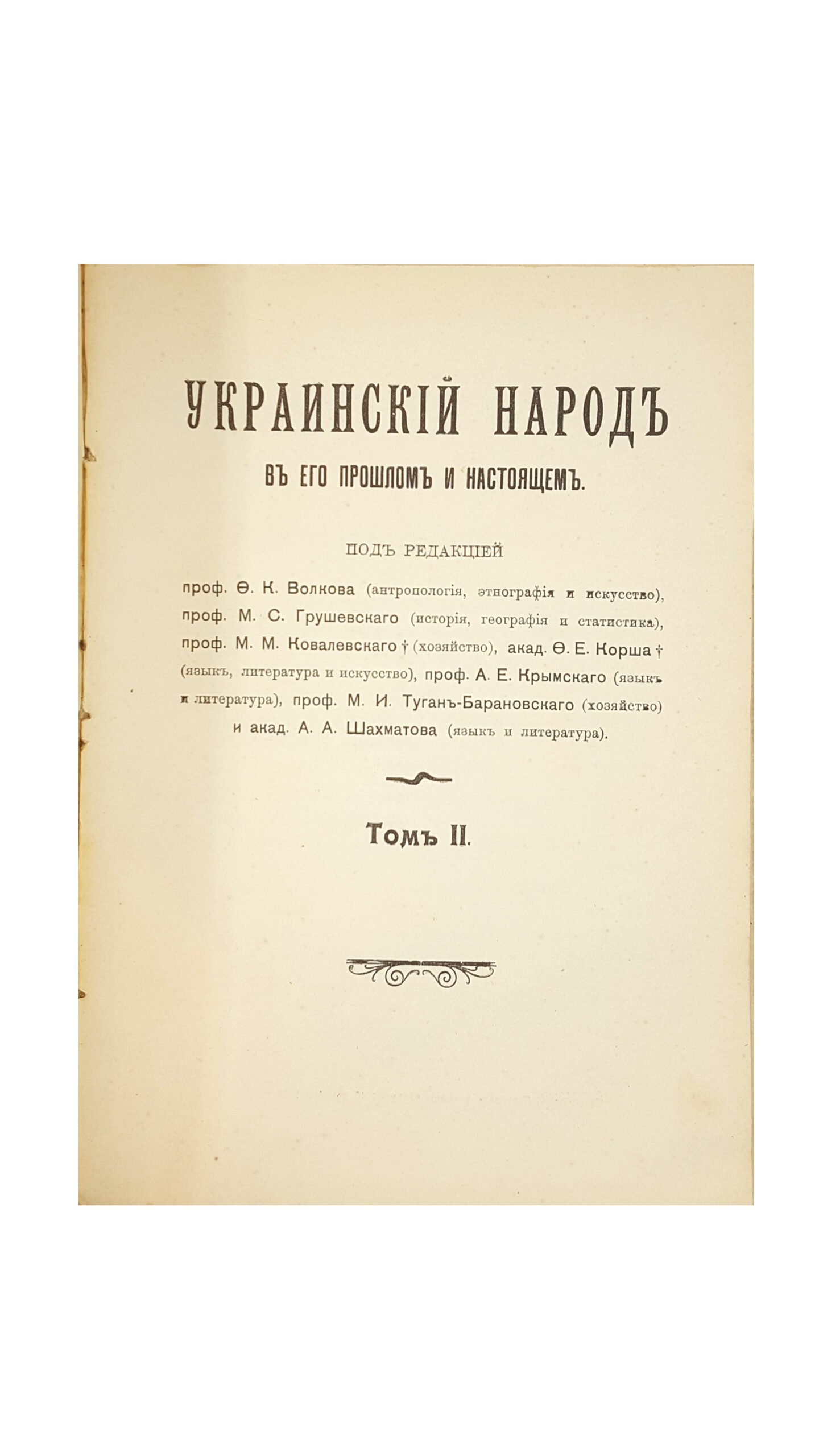 Украинский народ в его прошлом и настоящем / под ред. проф. Ф.К. Волкова, проф. М.С. Грушевского, проф. М.М. Ковалевского, акад. Ф.Е. Корша, проф. А.Е. Крымского, проф. М.И. Туган-Барановского и акад. А.А. Шахматова. Два тома в одной книге Т. 1-2. СПб.: Тип. т-ва «Общественная Польза»; Издание М.А. Славинского, 1914-1916.