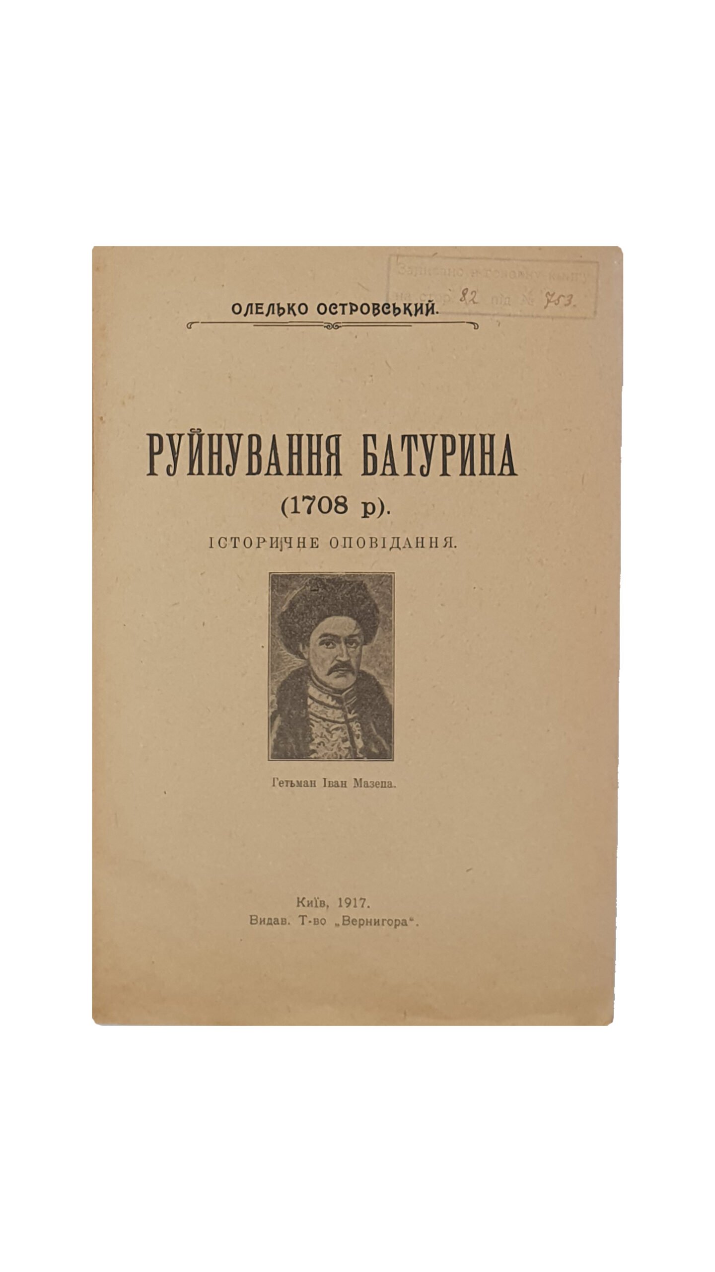 Островський О. Руйнування Батурина (1708 р.) Історичне  оповідання. (Островский О. Разрушение Батурина 1708 г.) Видавниче Товариство «Вернигора», Друкарня Товариства «ЧАС» Київ. 1917 рік.