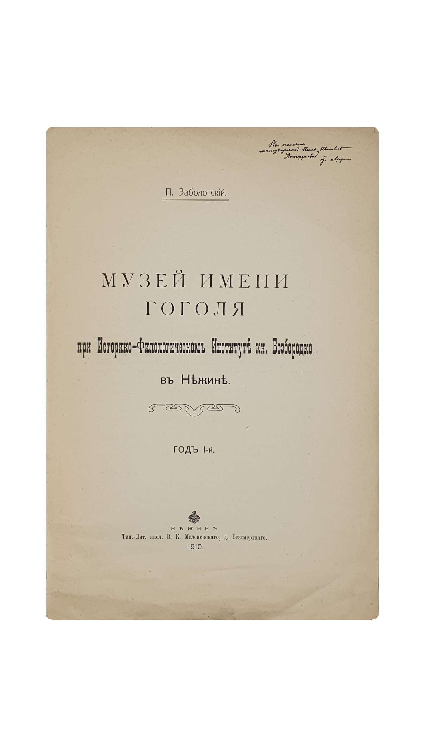 Заболотский П. МУЗЕЙ ИМЕНИ ГОГОЛЯ  при Историко-Филологическом Институте кн. Безбородко в Нежине. Год 1-й. Нежин. Тип.-Лит. Насл. В.К. Меленевского , д. Безсмертного. 1910.