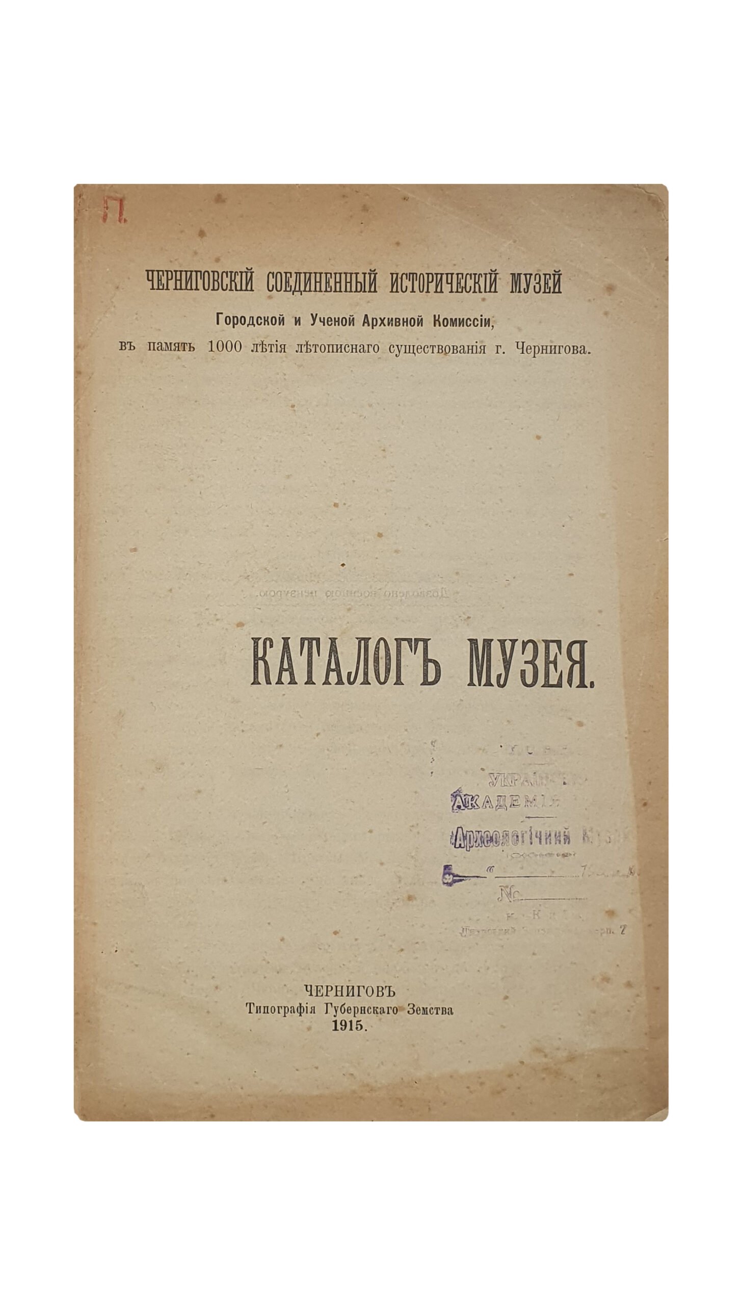КАТАЛОГ МУЗЕЯ. Черниговский Соединённый Исторический Музей. Городской и Учёной Архивной Комиссии , в память 1000 летия летописного существования г. Чернигова.  ЧЕРНИГОВ. Типография Губернского Земства. 1915 год.