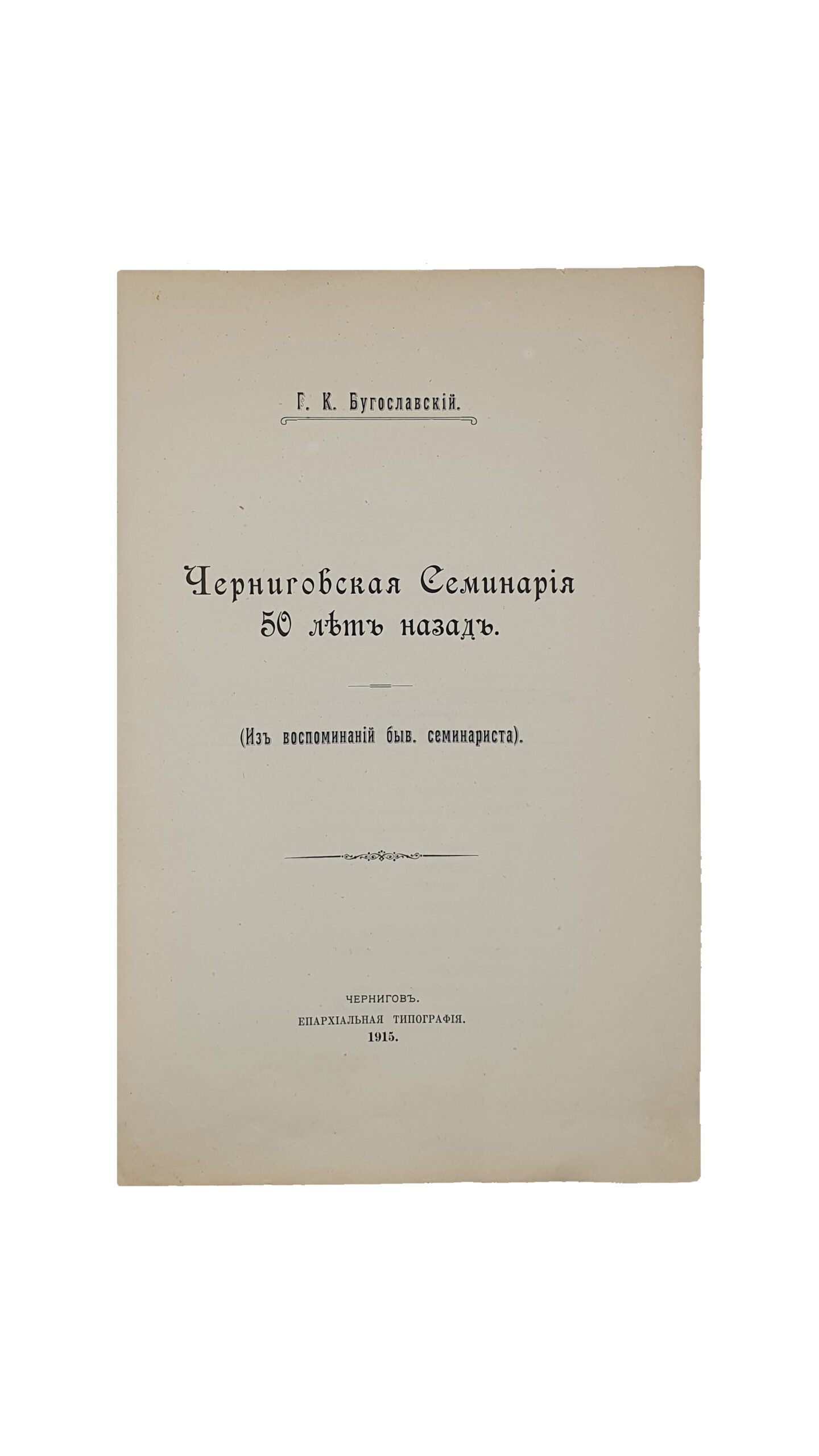Бугославский Г.К. Черниговская Семинария пятьдесят  лет назад.( Из воспоминаний б. семинариста ). Чернигов . Епархиальная типография .  1915 год .