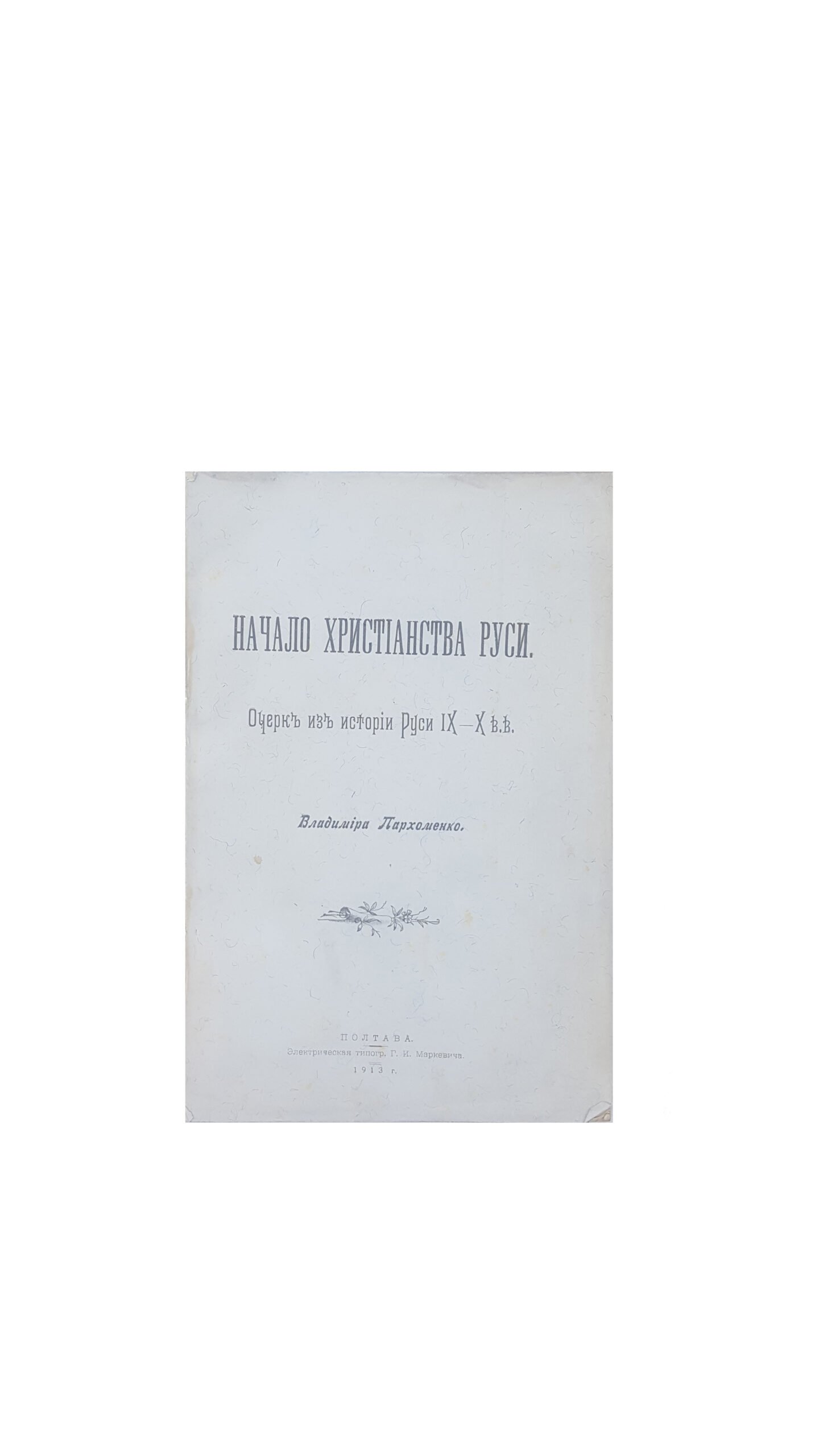 Пархоменко Владимир .Начало Христианства Руси.Очерк из истории Руси IX-X в.в Полтава тип.Маркевича Г.И. 1913 г