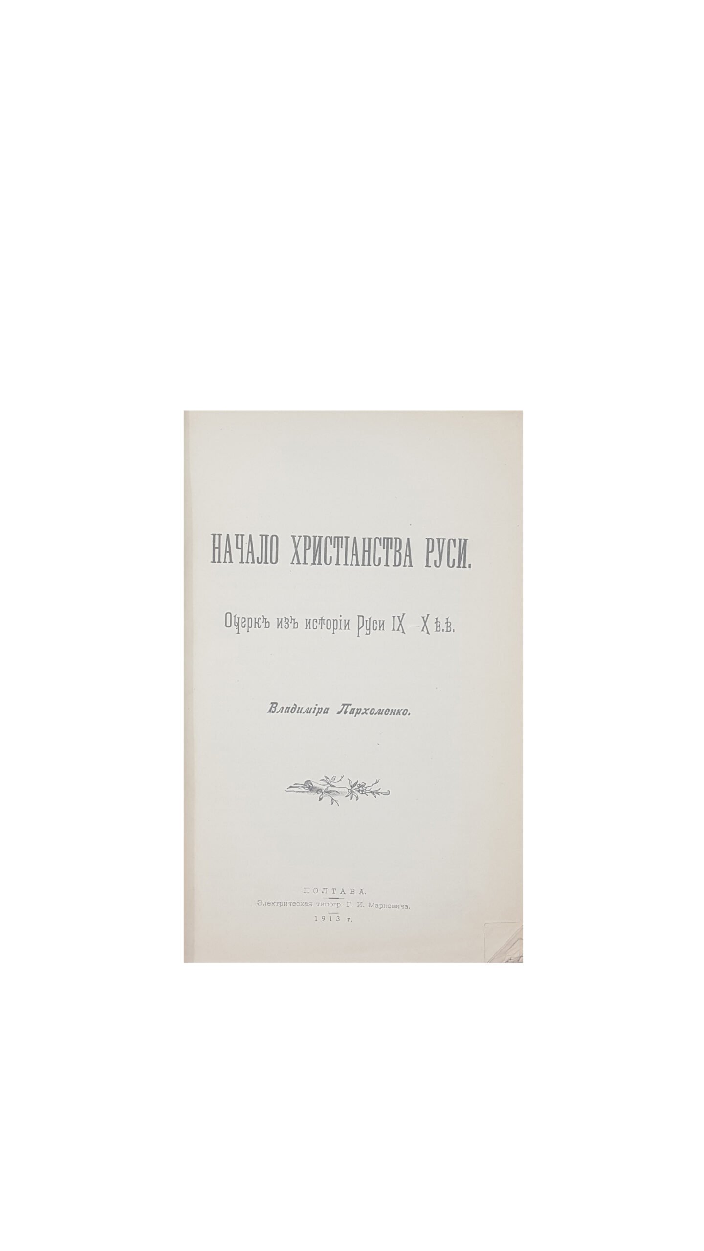 Пархоменко Владимир .Начало Христианства Руси.Очерк из истории Руси IX-X в.в Полтава тип.Маркевича Г.И. 1913 г