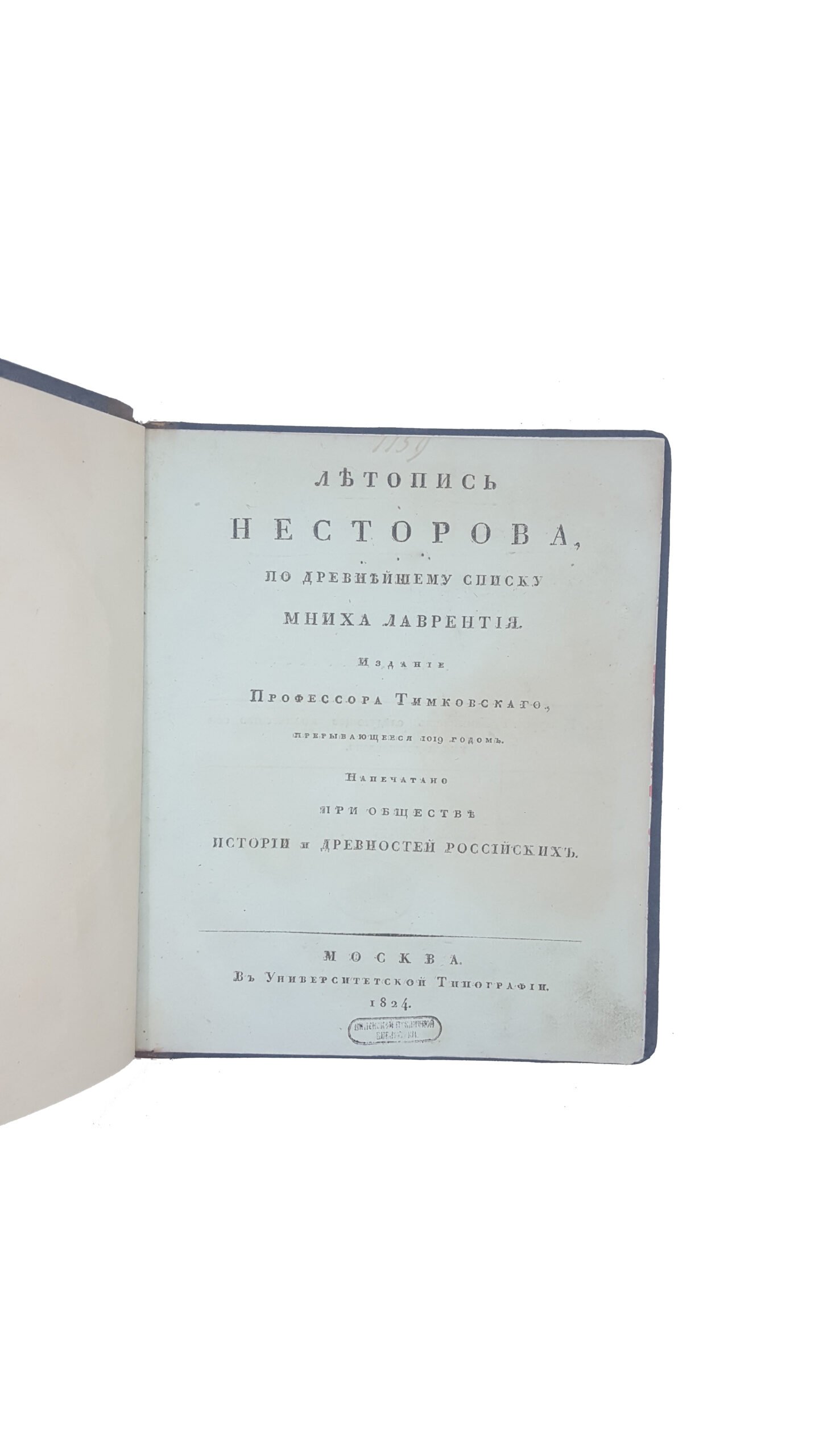 Летопись Несторова, по древнейшему списку Мниха Лаврентия . Издание профессора Тимковскаго, прерывающееся 1019 годом. Напечатано при Обществе истории и древностей российских.   Москва  Издательство В Университетской типографии  Год издания 1824