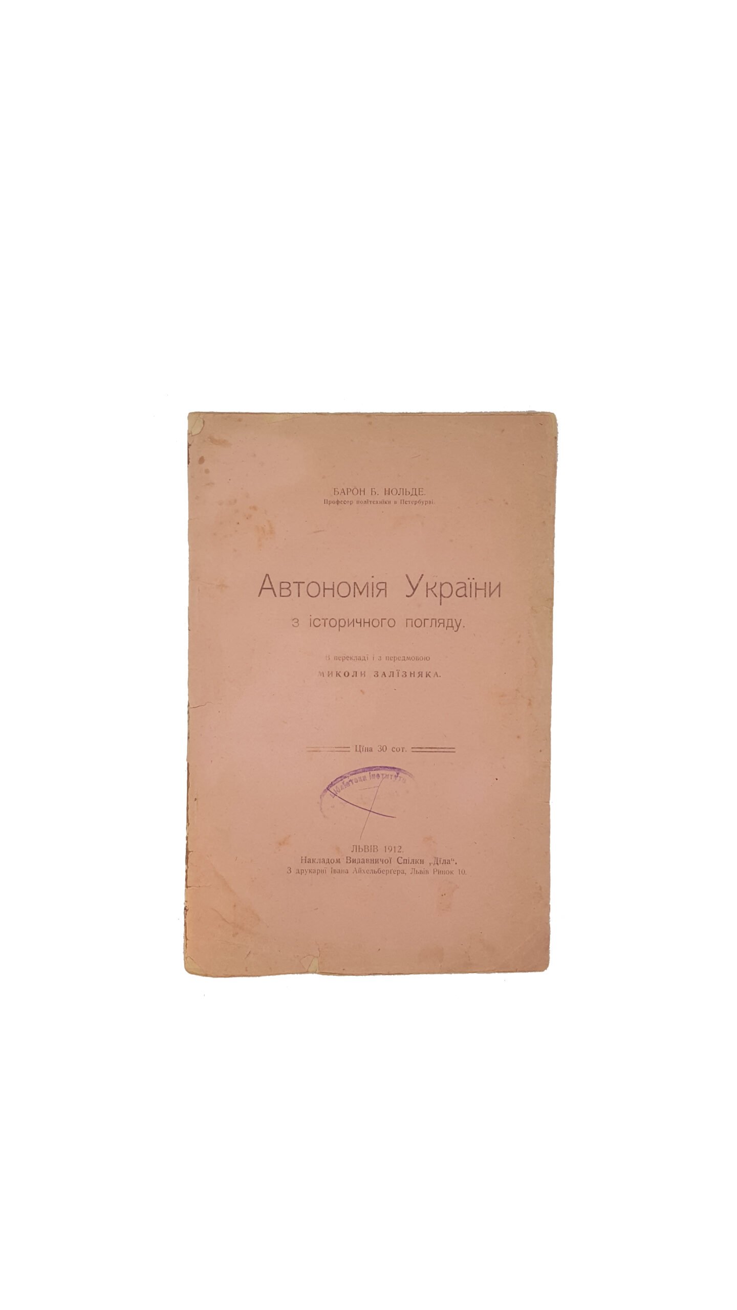 Барон Б.Нольде .Автономія України з історичного погляду ( в перекладі і з передмовою Миколо Залїзняка).Львів 1912 .Накладом Видавничої Спілки «Діла»
