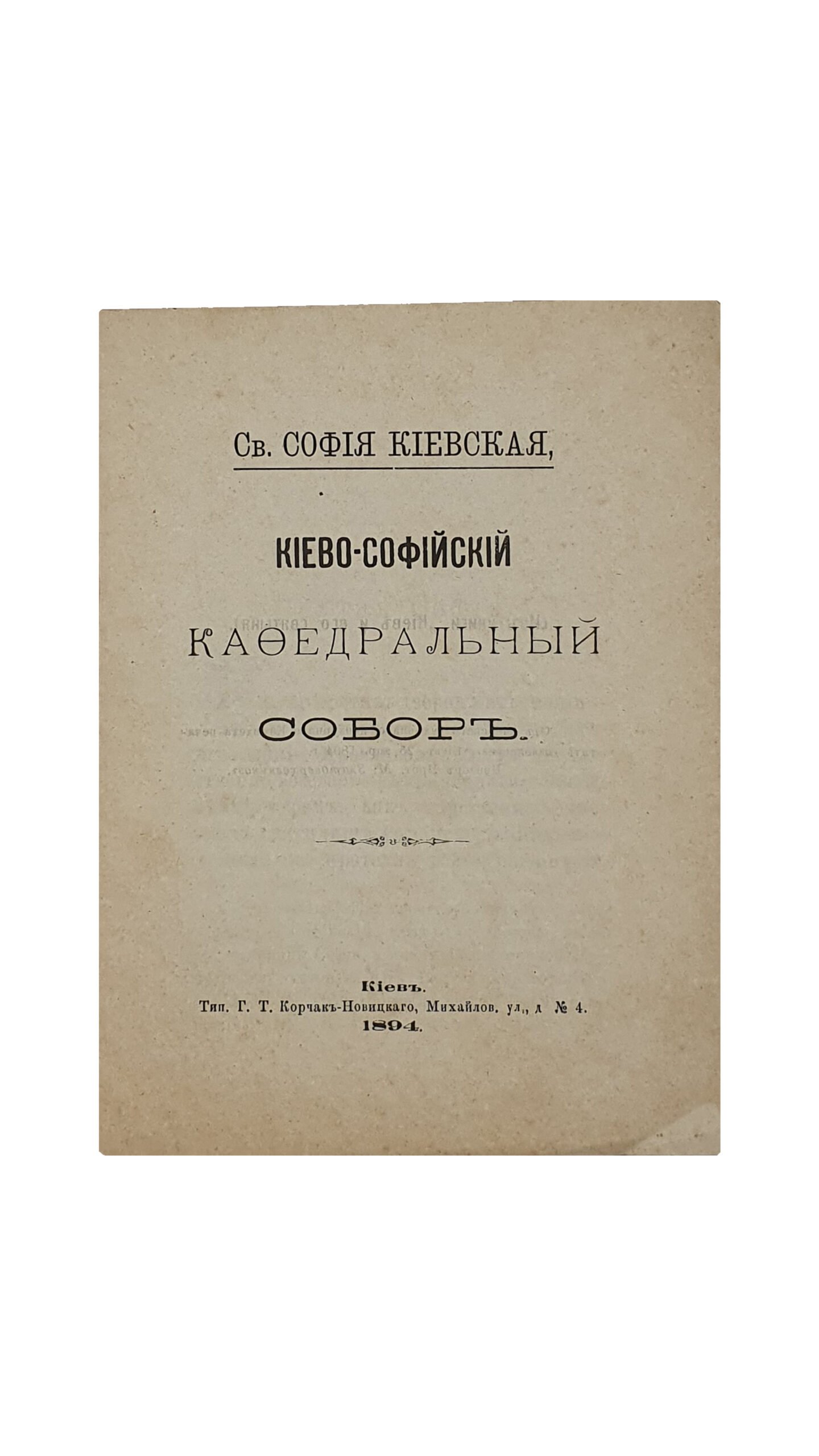 Св.СОФИЯ КИЕВСКАЯ. КИЕВО-СОФИЙСКИЙ  КАФЕДРАЛЬНЫЙ СОБОР. ( Взято из книги «Киев и его святыни»).  Киев. Типография Г.Т. Корчак-Новицкого. 1894 год.