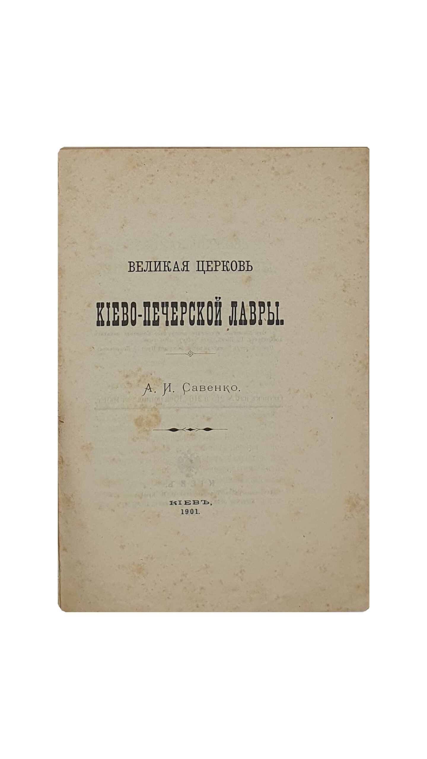 Савенко А. И. Великая церковь Киево-Печерской Лавры. (Оттиск из № 215 и 216  «Киевлянина№ за 1901 год).  КИЕВ.  Лито-типография Товарищества И.Н. Кушнерёв и К.  Киевское отделение. 1901 год.
