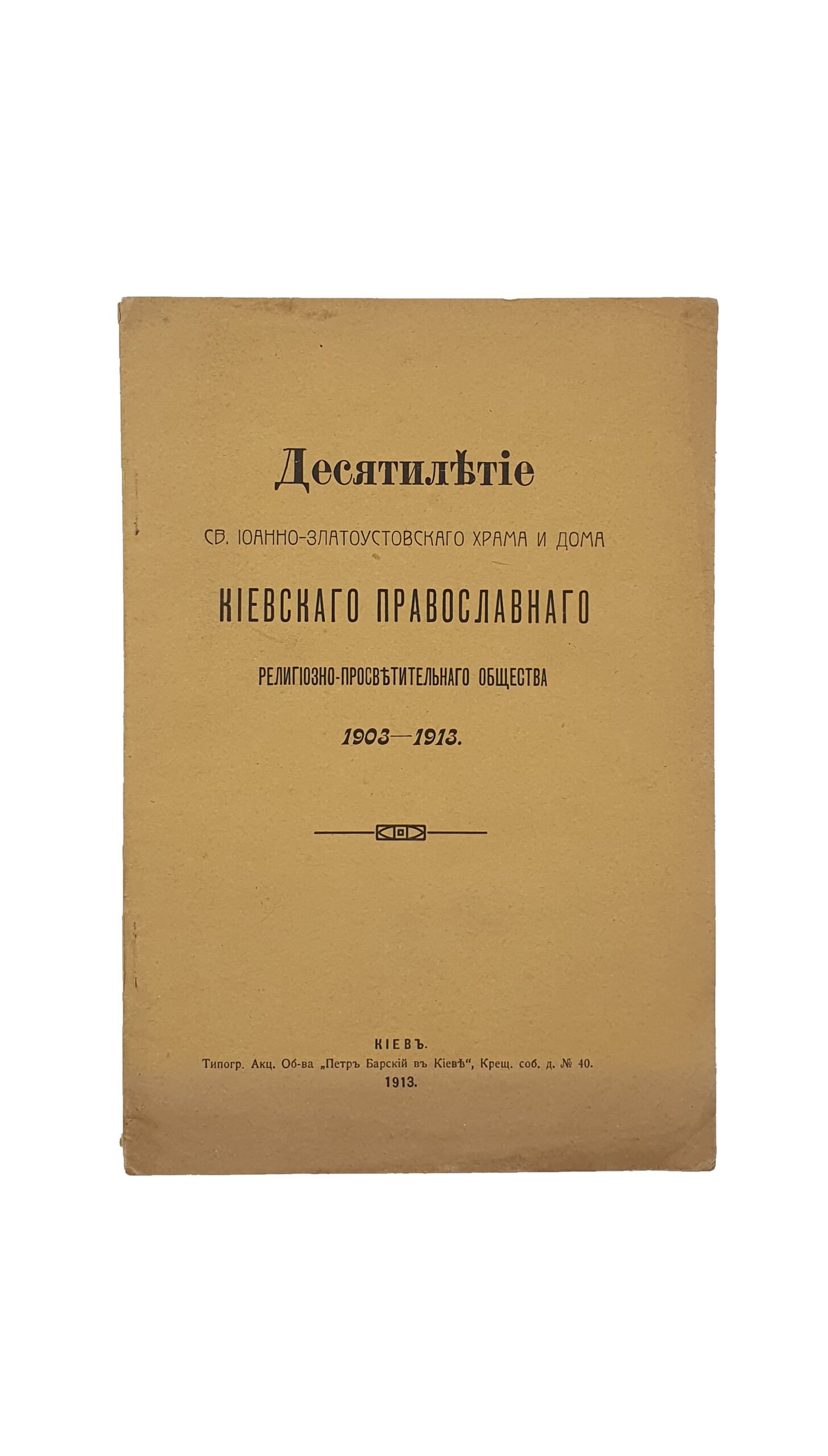 ДЕСЯТИЛЕТИЕ св. Иоанна-Златоустовского храма и дома. Киевского Православного Религиозно-Просветительного Общества. 1903-1913. КИЕВ. Типография  Акц. Об-ва «Петр Барский в Киеве». 1913.
