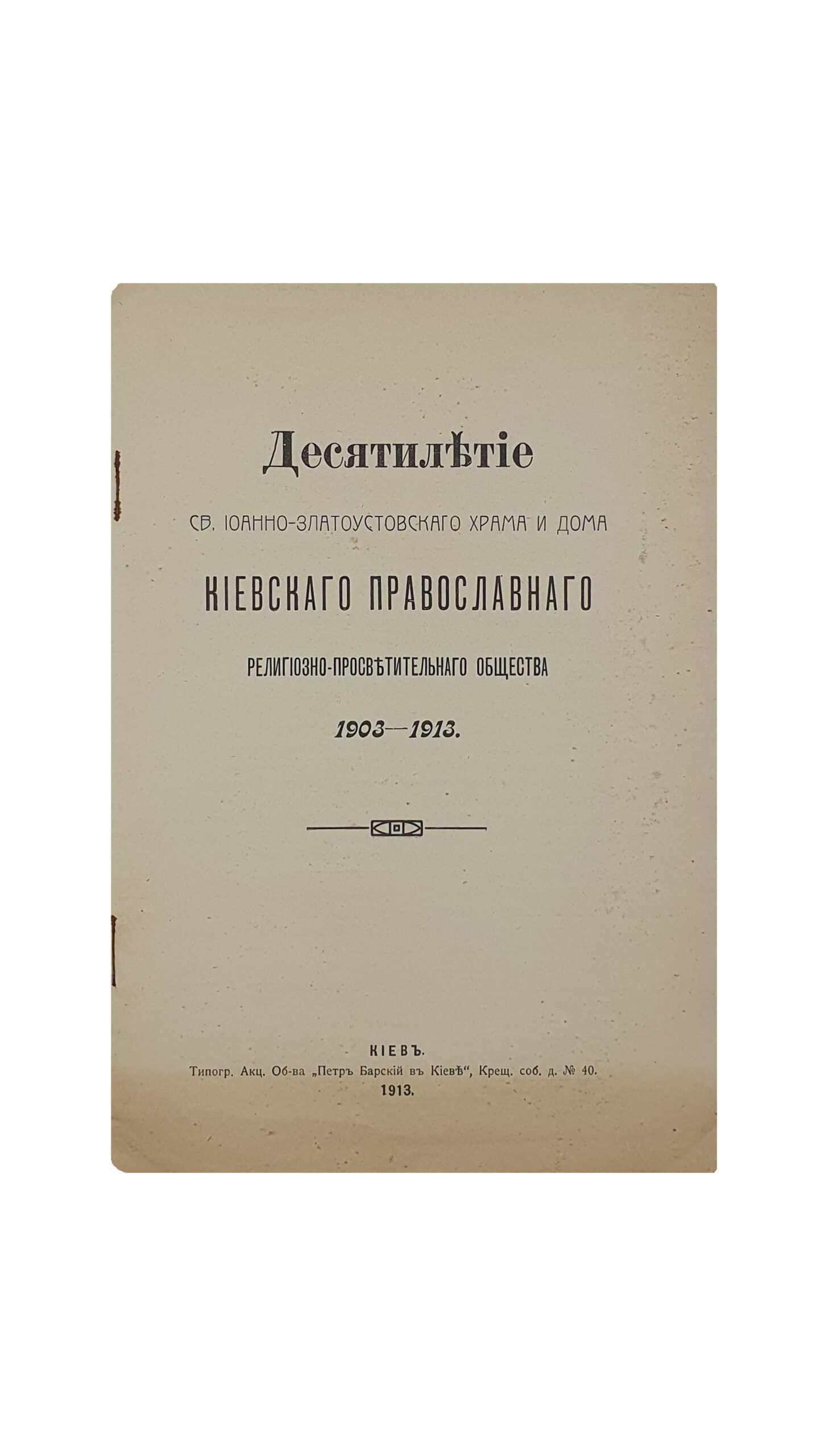 ДЕСЯТИЛЕТИЕ св. Иоанна-Златоустовского храма и дома. Киевского Православного Религиозно-Просветительного Общества. 1903-1913. КИЕВ. Типография  Акц. Об-ва «Петр Барский в Киеве». 1913.