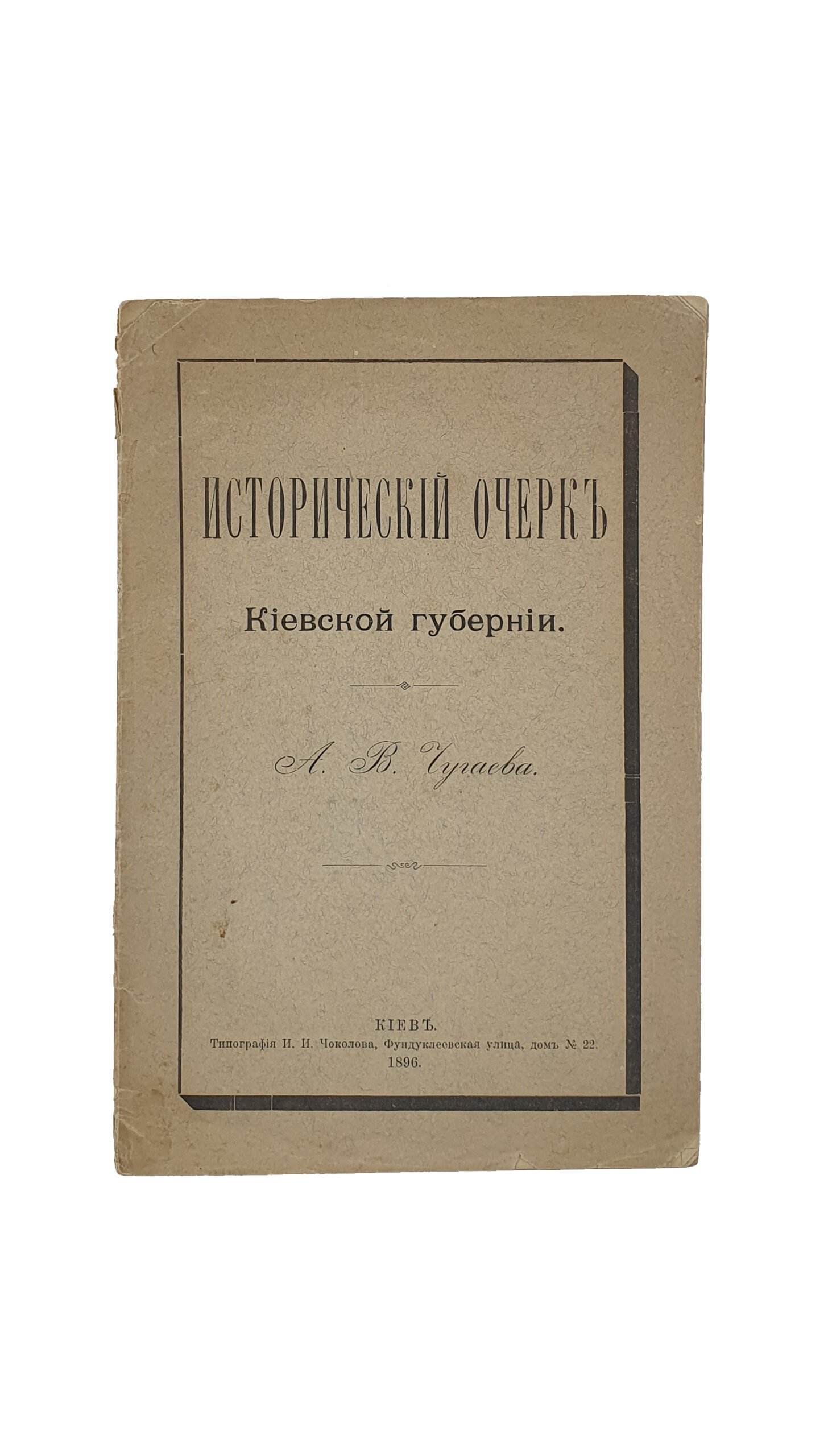 Чугаев А.В.  ИСТОРИЧЕСКИЙ ОЧЕРК Киевской губернии.  КИЕВ. Типография И.И. Чоколова. 1896.