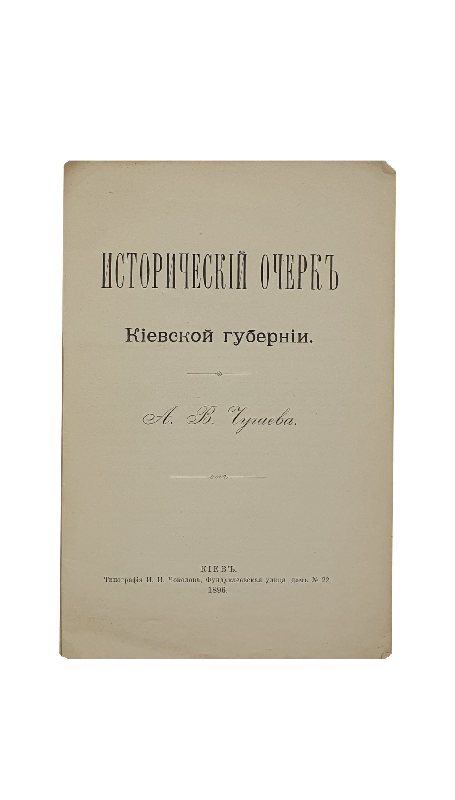 Чугаев А.В.  ИСТОРИЧЕСКИЙ ОЧЕРК Киевской губернии.  КИЕВ. Типография И.И. Чоколова. 1896.