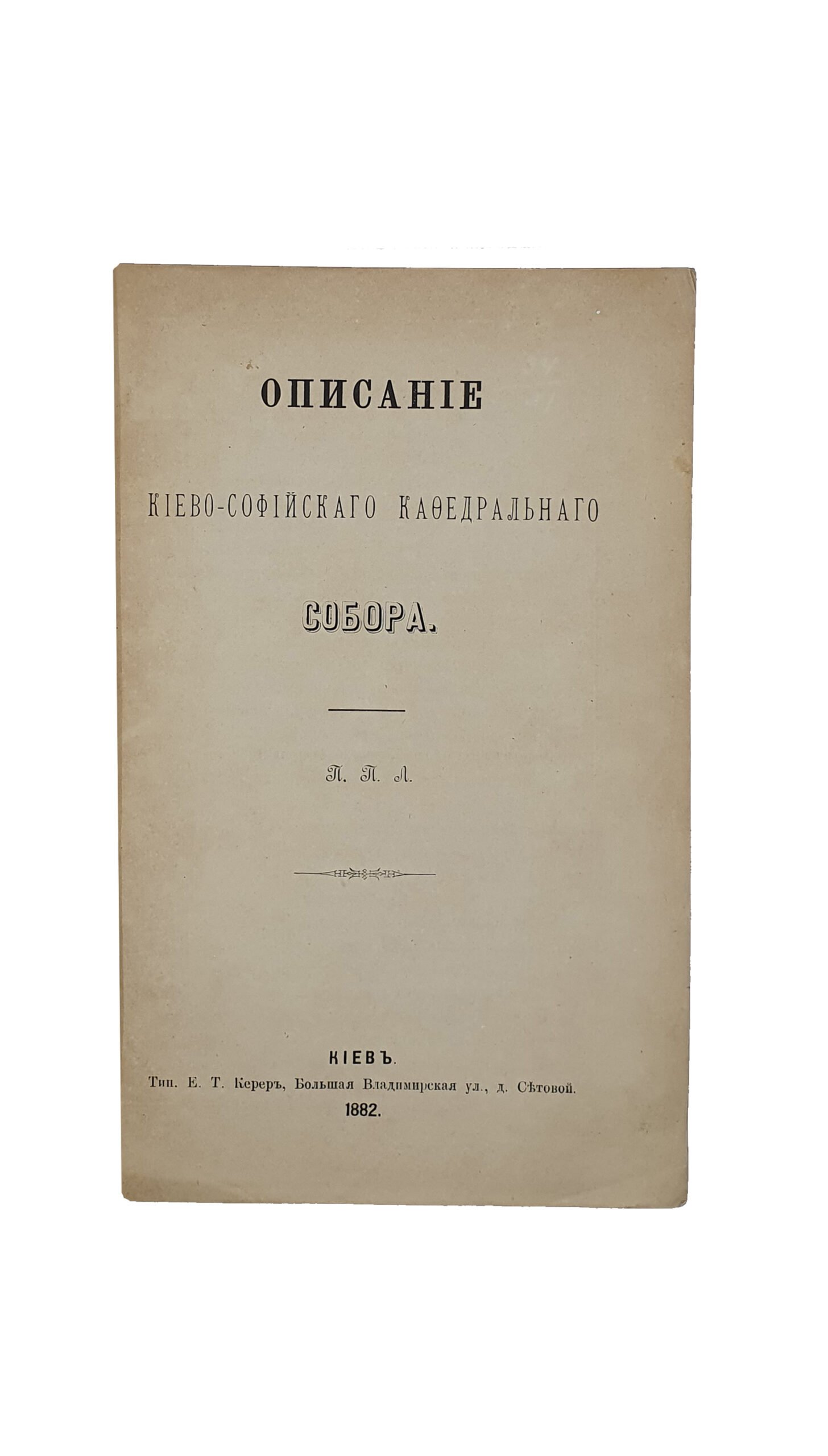 Лебединцев П.Г.  Описание Киево-Софийского Кафедрального собора.  П.П.Л.  КИЕВ. Типография  Е. Т. Керер.  1882.