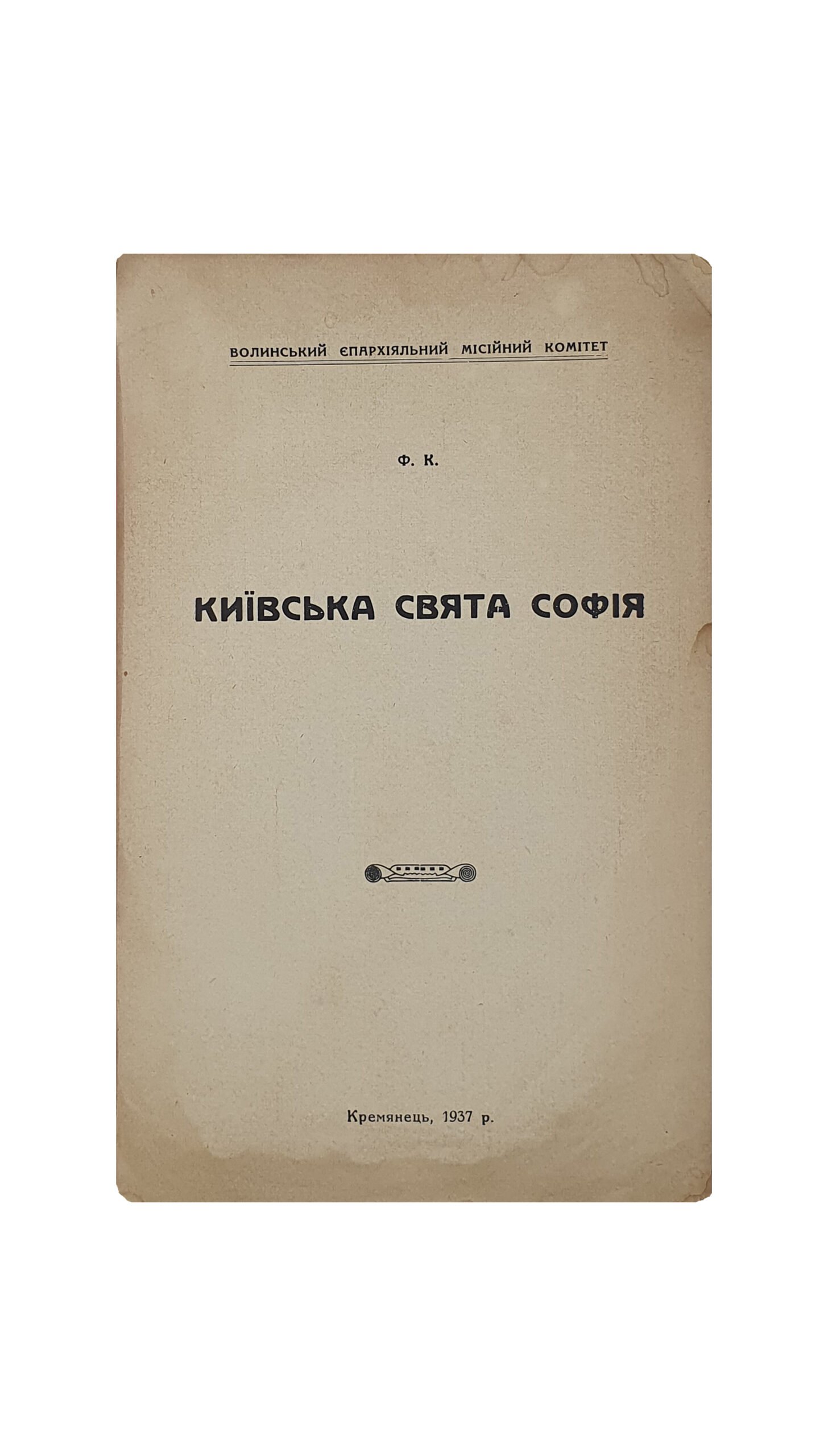 Ф. К.  Київська свята Софія.( Киевская святая София ). Волинський  Єпархіяльний  Місійний  Комітет.  Кремянець , 1937 р.