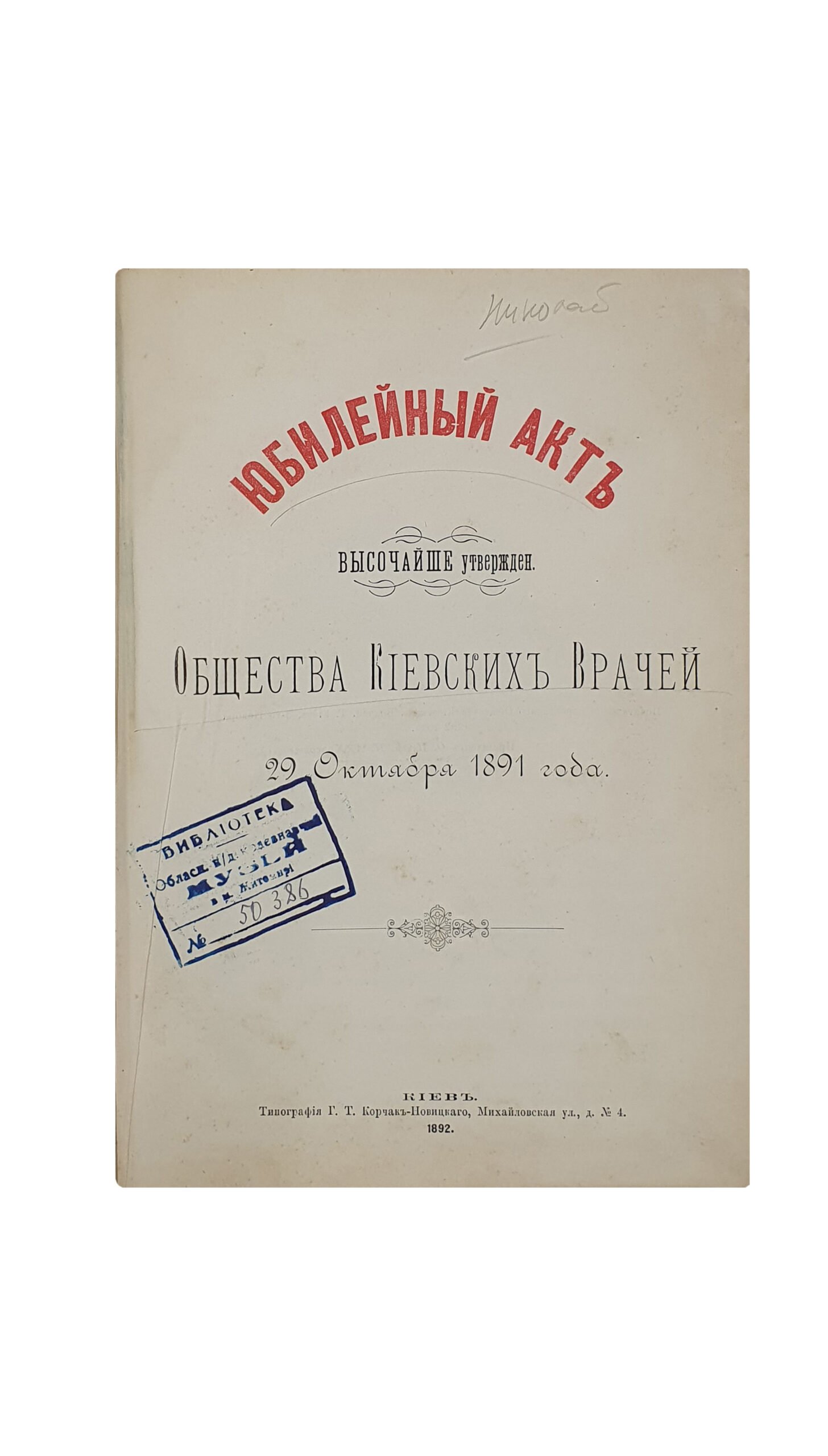 ЮБИЛЕЙНЫЙ АКТ. ( ВЫСОЧАЙШЕ утверждён.) Общества Киевских Врачей  29 октября 1891 г.  КИЕВ. Типография Г. Т. Корчак-Новицкого. 1892 год.