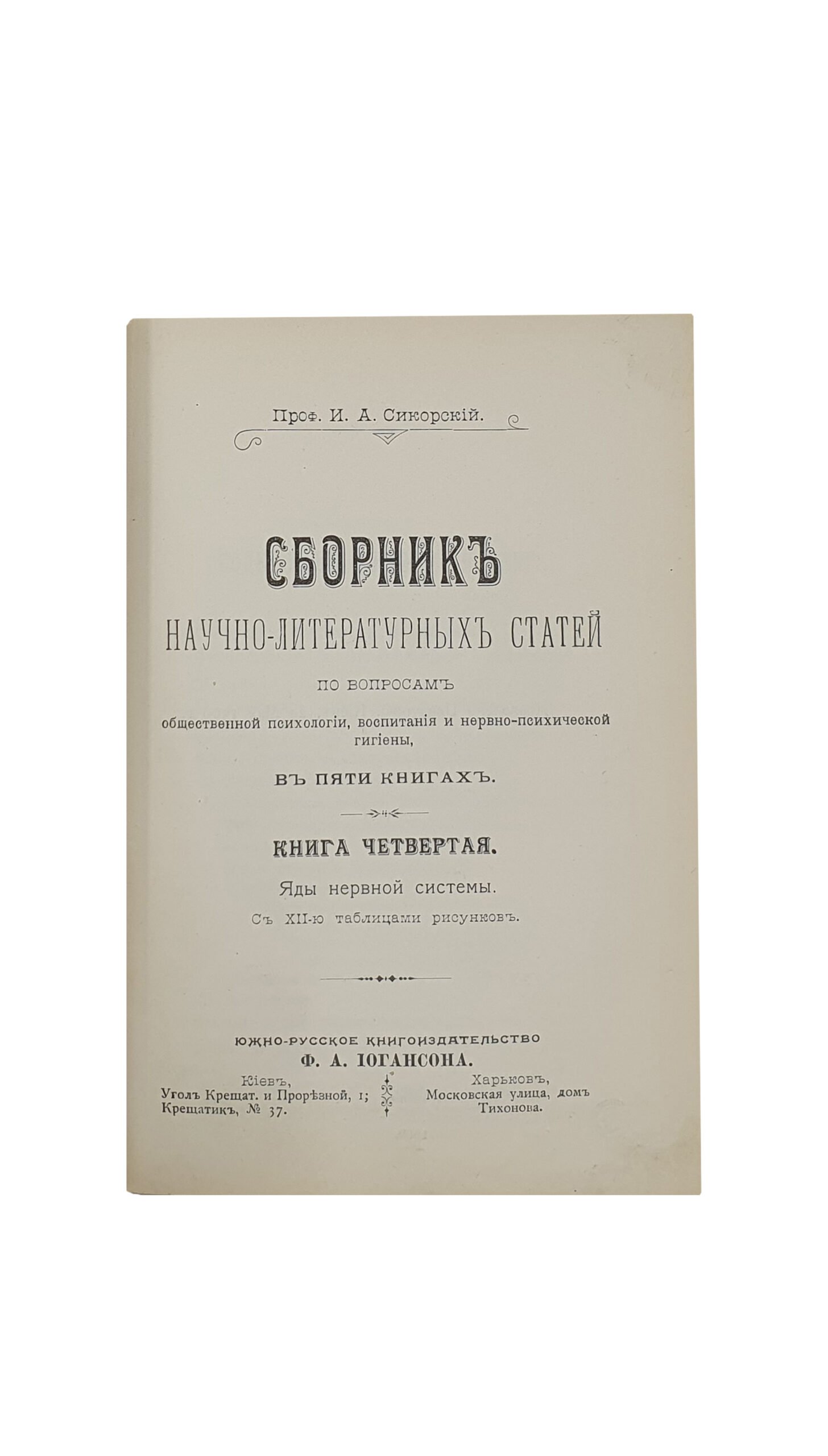 Сикорский И. А. Сборник научно-литературных статей по вопросам общественной психологии, воспитания и нервно-психической гигиены. В пяти книгах.  Киев ; Харьков :  Южно-русское  книгоиздательство  Ф.А. Иогансона. КИЕВ. Типография С. В. Кульженко. 1899 — 1900 г.г.