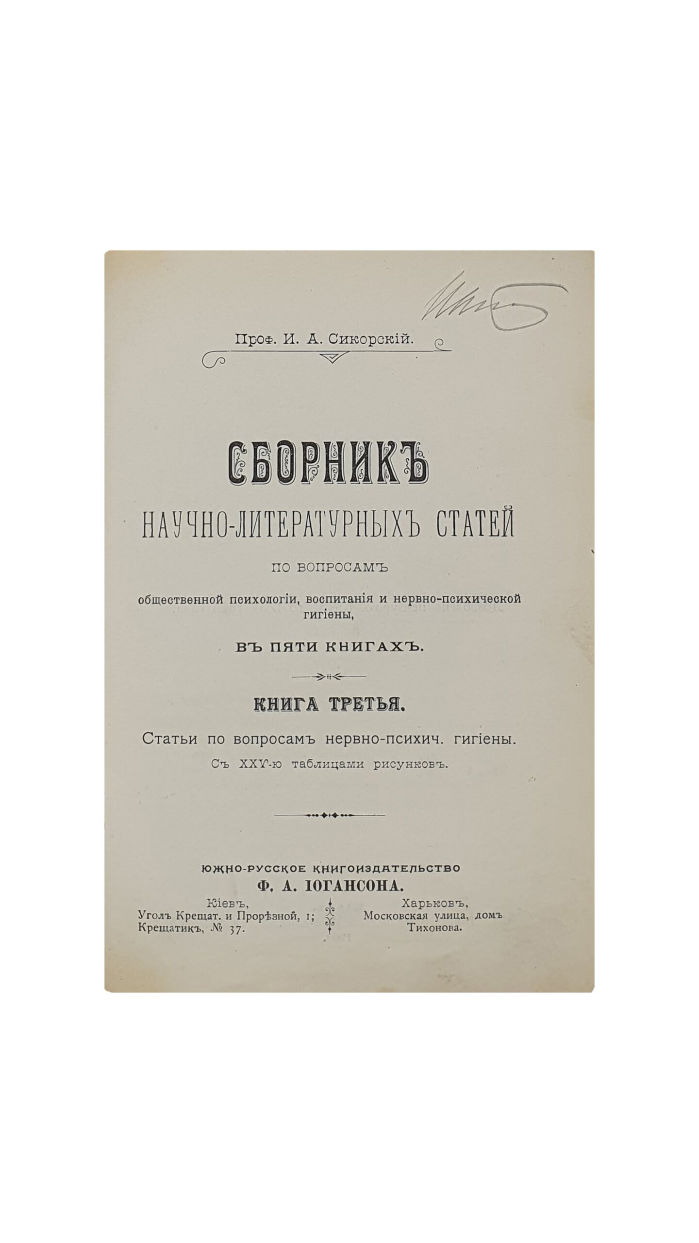 Сикорский И. А. Сборник научно-литературных статей по вопросам общественной психологии, воспитания и нервно-психической гигиены. В пяти книгах.  Киев ; Харьков :  Южно-русское  книгоиздательство  Ф.А. Иогансона. КИЕВ. Типография С. В. Кульженко. 1899 — 1900 г.г.