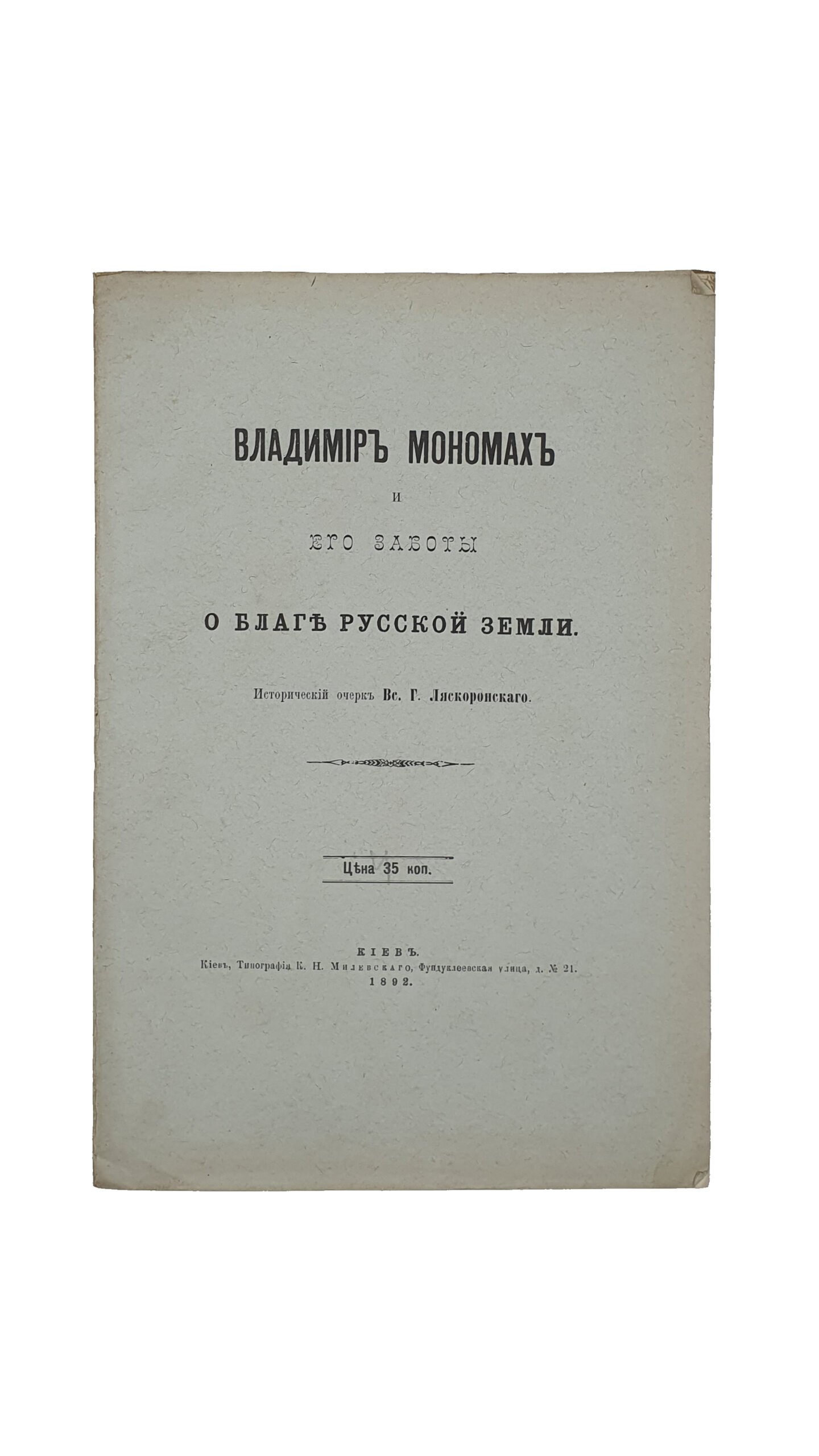 Ляскоронский В.Г.  Владимир Мономах и его заботы о благе Русской земли.  Исторический очерк  Вс.Г. Ляскоронского.  КИЕВ. Типография  К.Н. Милевского. 1892.