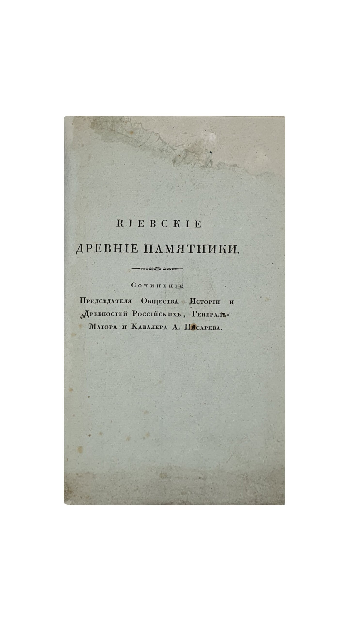 Писарев А. А.   Киевские древние памятники.  Сочинение  Председателя Общества Истории и Древностей Российских, Генерал-Майора и Кавалера А. Писарева.