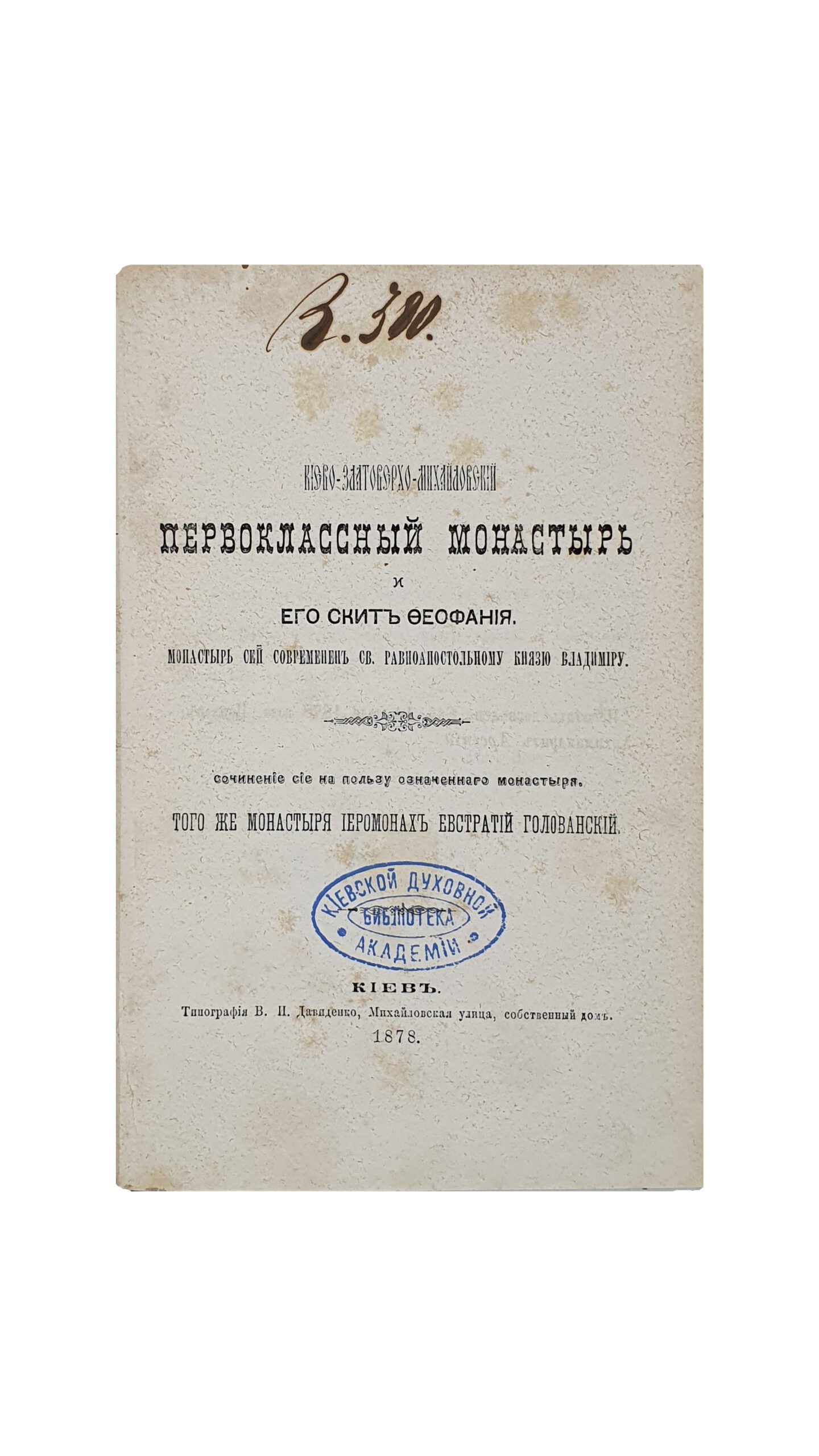 Голованский Е.   Киево — Златоверхо — Михайловский первоклассный монастырь и его скит Феофания.  Сочинение сие на пользу означенного монастыря , того же монастыря  Иеромонах Евстратий Голованский. КИЕВ.  Типография В. И. Довиденко. 1878.