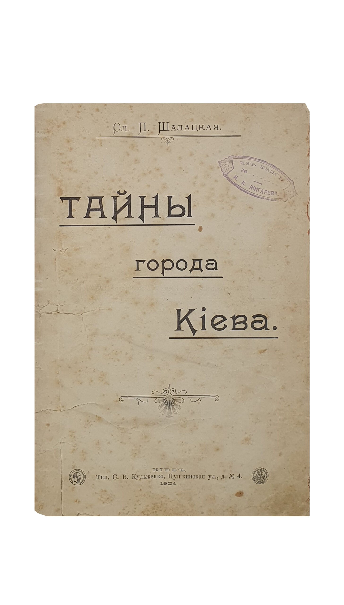 Шалацкая Ол. П.   Тайны города Киева.  КИЕВ.  Типография  С. В. Кульженко. 1904.