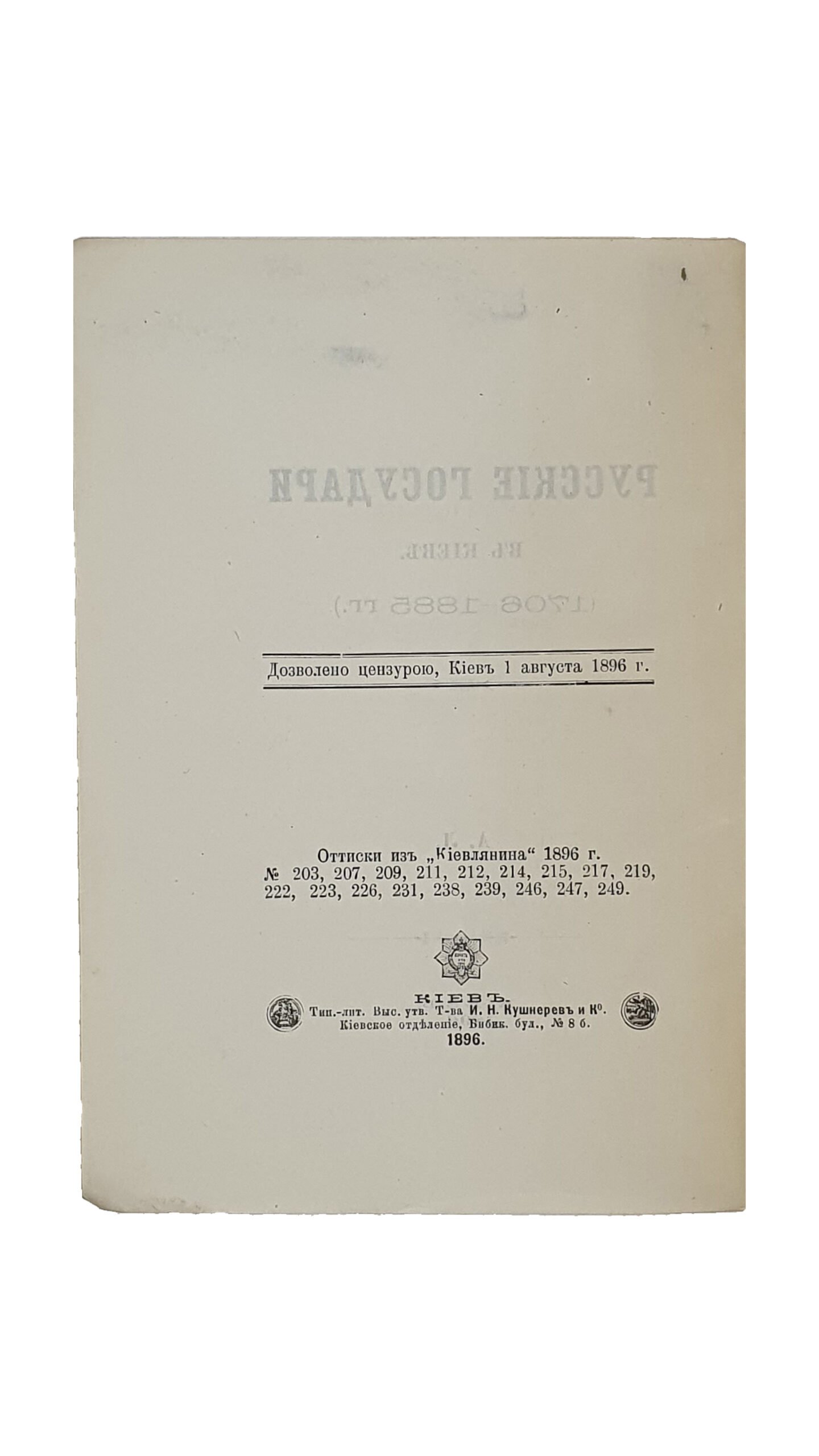 Русские государи в Киеве. (1706-1885 г.г)  А. Л.  КИЕВ. Типо-литография Выс. утв. Товарищества  И. Н. Кушнерев и К. Киевское отделение. 1896.  Оттиски из «Киевлянина» 1896 г. № 203 , 207 , 209 , 211 , 222 , 223 , 226 , 231 ,238 , 239 ,246 , 247 , 249.